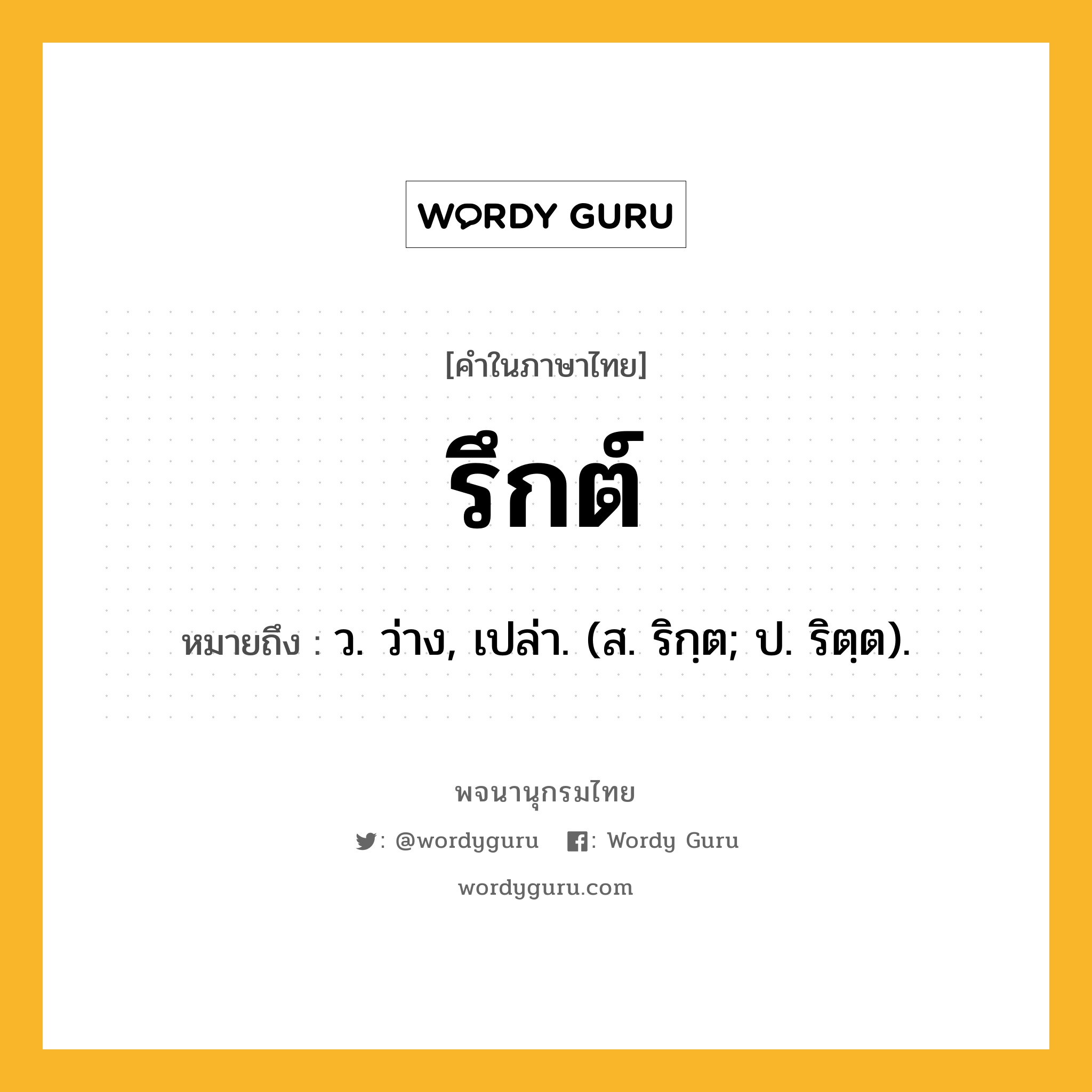 รึกต์ ความหมาย หมายถึงอะไร?, คำในภาษาไทย รึกต์ หมายถึง ว. ว่าง, เปล่า. (ส. ริกฺต; ป. ริตฺต).