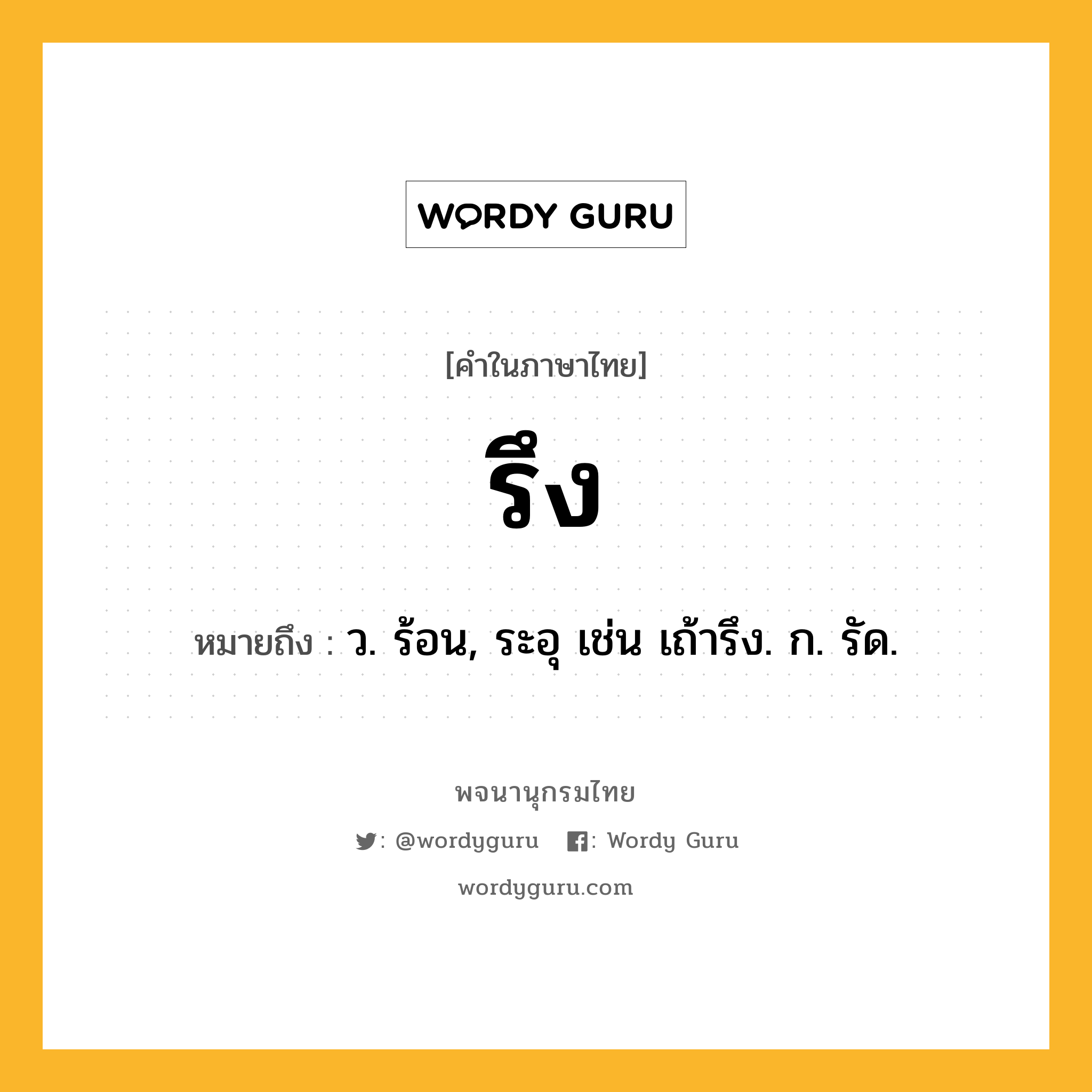 รึง ความหมาย หมายถึงอะไร?, คำในภาษาไทย รึง หมายถึง ว. ร้อน, ระอุ เช่น เถ้ารึง. ก. รัด.