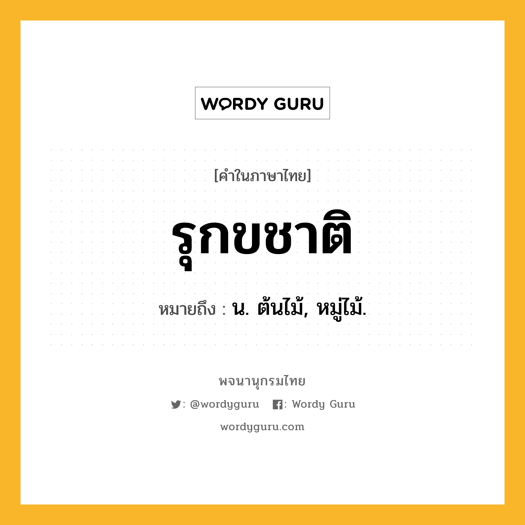 รุกขชาติ ความหมาย หมายถึงอะไร?, คำในภาษาไทย รุกขชาติ หมายถึง น. ต้นไม้, หมู่ไม้.