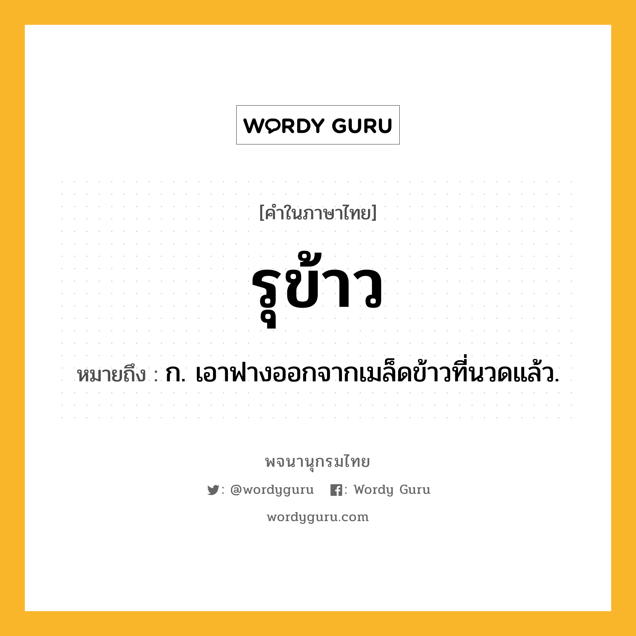 รุข้าว ความหมาย หมายถึงอะไร?, คำในภาษาไทย รุข้าว หมายถึง ก. เอาฟางออกจากเมล็ดข้าวที่นวดแล้ว.