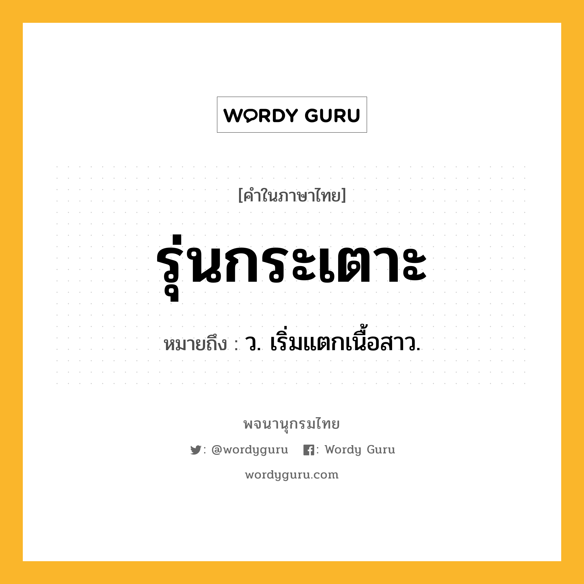 รุ่นกระเตาะ ความหมาย หมายถึงอะไร?, คำในภาษาไทย รุ่นกระเตาะ หมายถึง ว. เริ่มแตกเนื้อสาว.