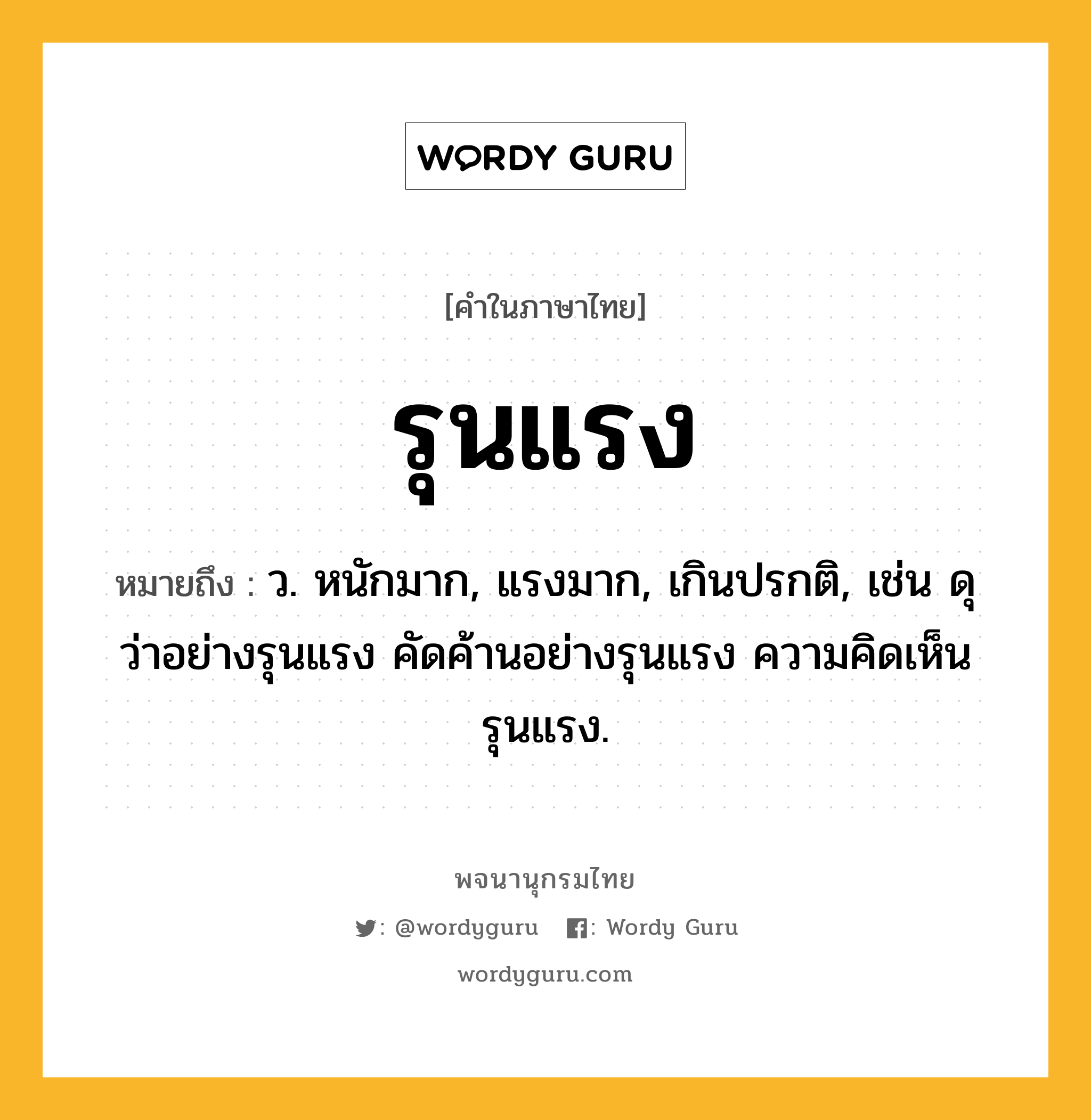 รุนแรง ความหมาย หมายถึงอะไร?, คำในภาษาไทย รุนแรง หมายถึง ว. หนักมาก, แรงมาก, เกินปรกติ, เช่น ดุว่าอย่างรุนแรง คัดค้านอย่างรุนแรง ความคิดเห็นรุนแรง.