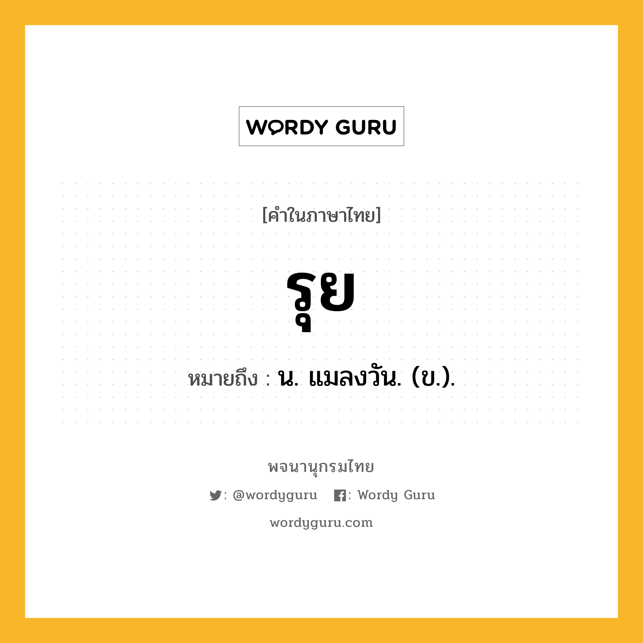 รุย ความหมาย หมายถึงอะไร?, คำในภาษาไทย รุย หมายถึง น. แมลงวัน. (ข.).