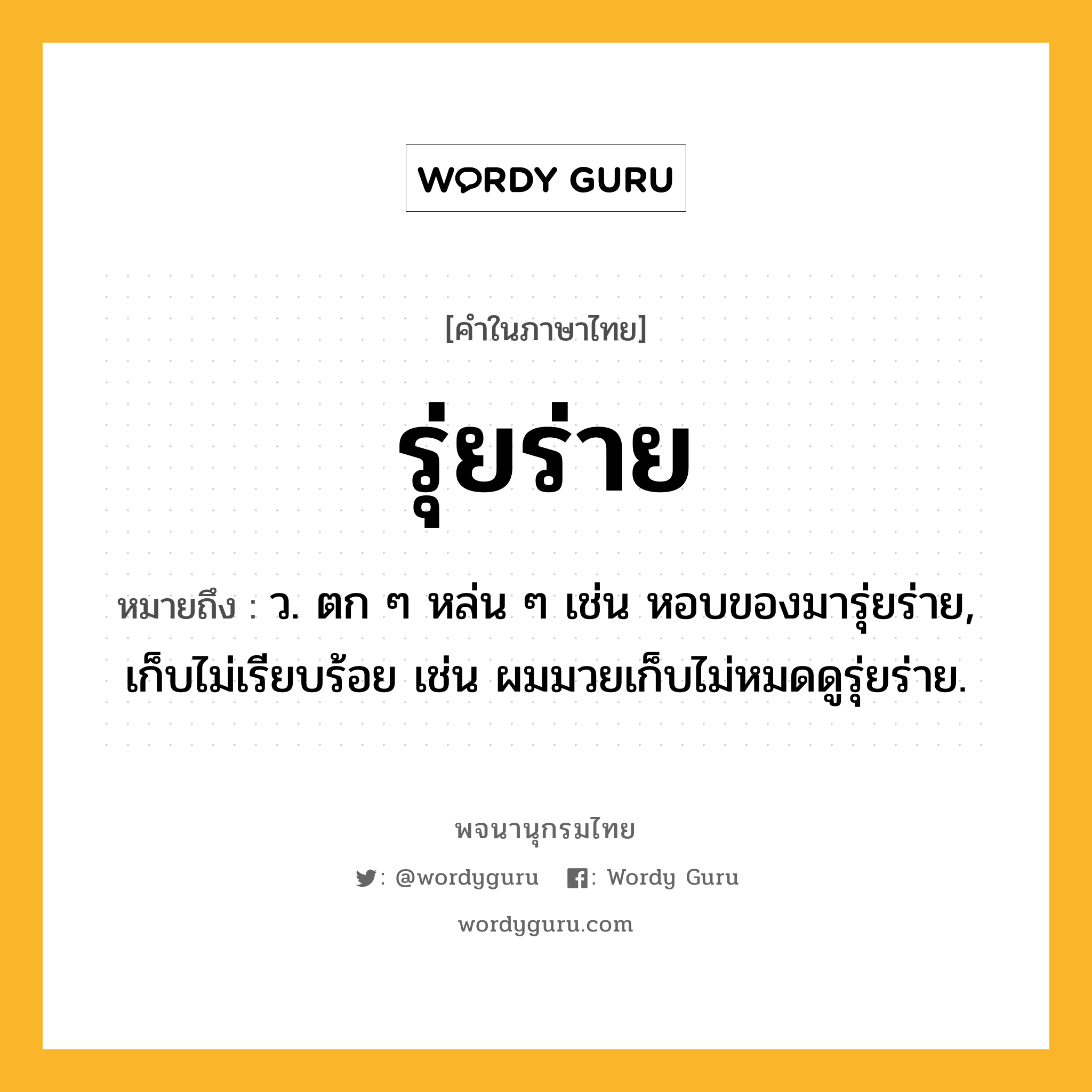 รุ่ยร่าย ความหมาย หมายถึงอะไร?, คำในภาษาไทย รุ่ยร่าย หมายถึง ว. ตก ๆ หล่น ๆ เช่น หอบของมารุ่ยร่าย, เก็บไม่เรียบร้อย เช่น ผมมวยเก็บไม่หมดดูรุ่ยร่าย.