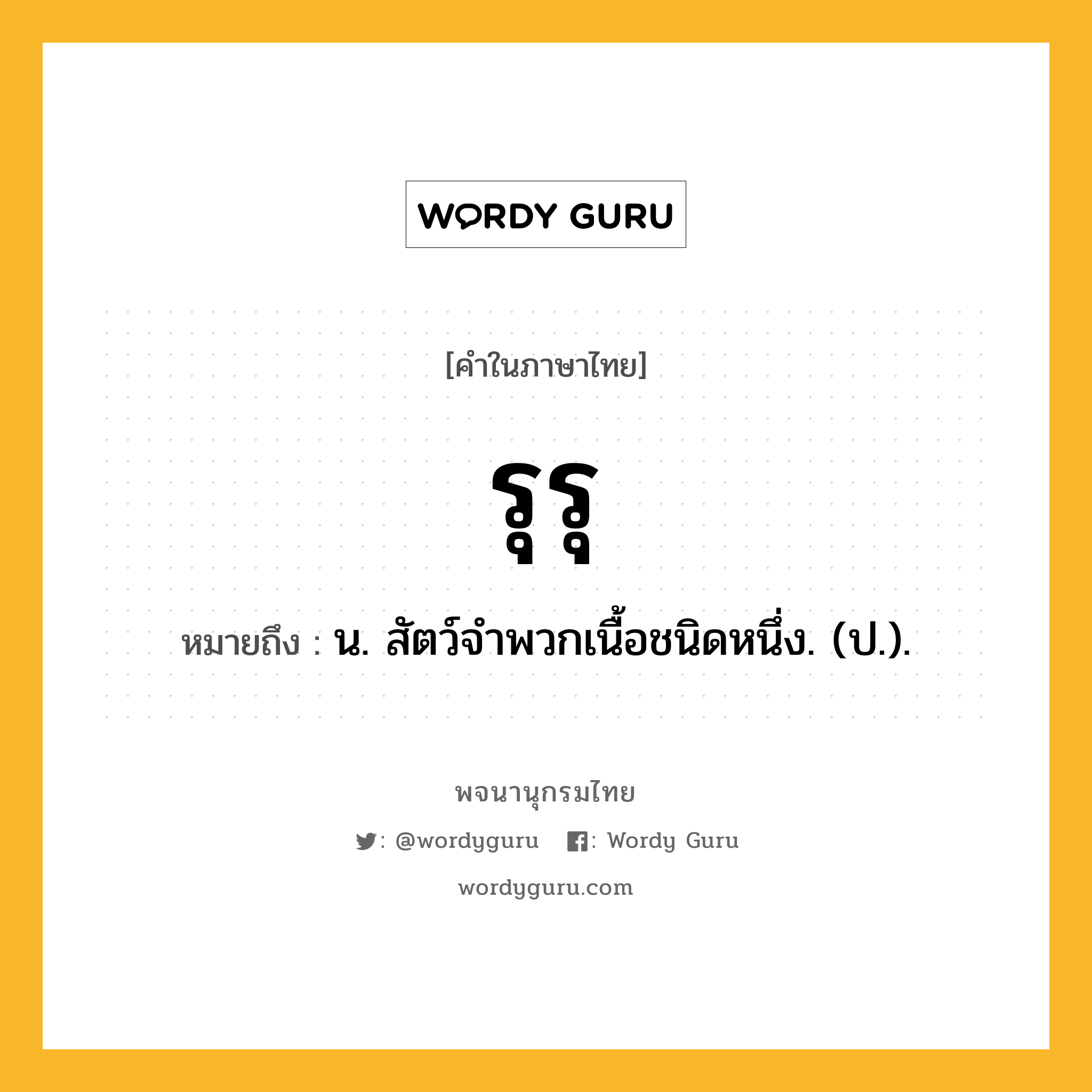 รุรุ ความหมาย หมายถึงอะไร?, คำในภาษาไทย รุรุ หมายถึง น. สัตว์จําพวกเนื้อชนิดหนึ่ง. (ป.).