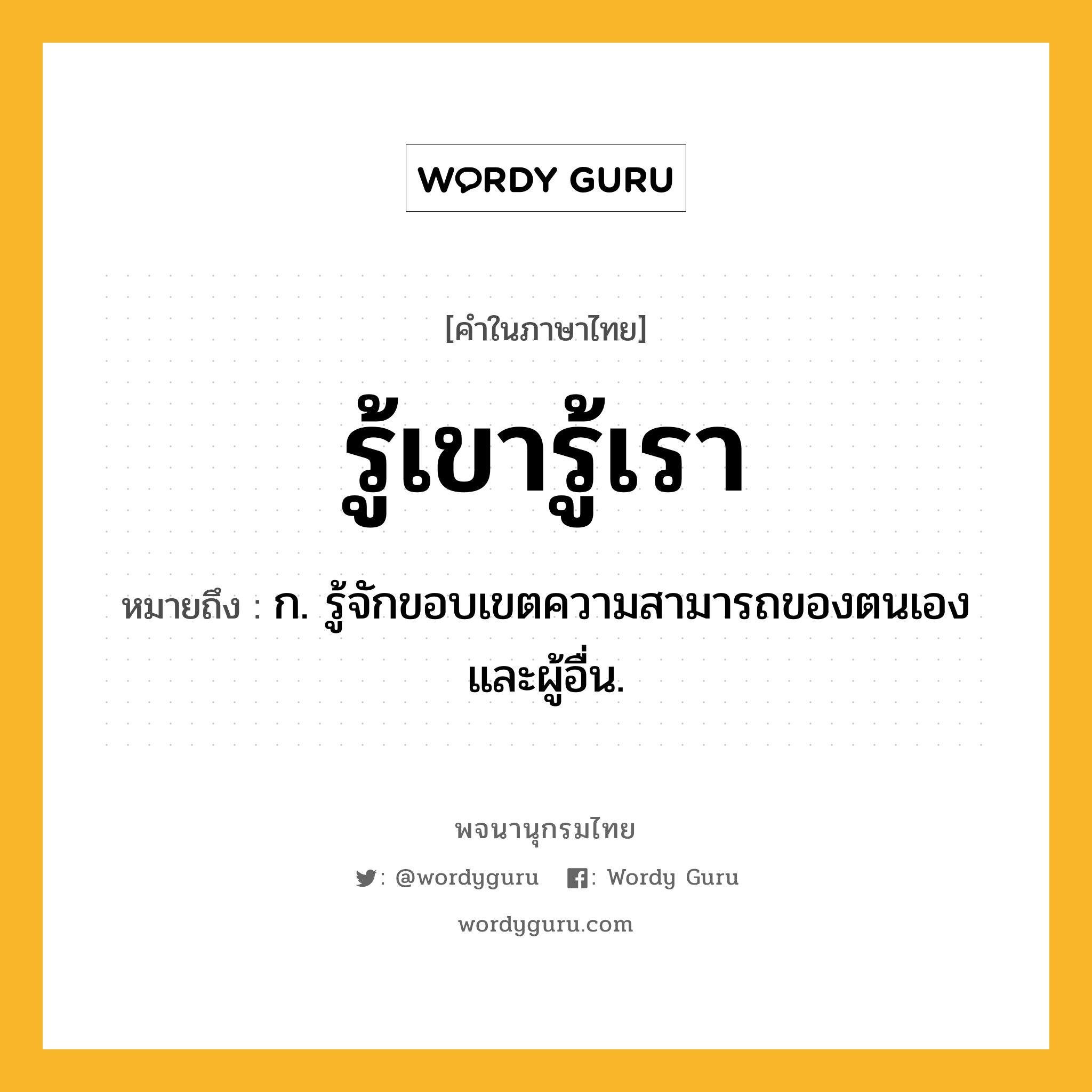 รู้เขารู้เรา ความหมาย หมายถึงอะไร?, คำในภาษาไทย รู้เขารู้เรา หมายถึง ก. รู้จักขอบเขตความสามารถของตนเองและผู้อื่น.