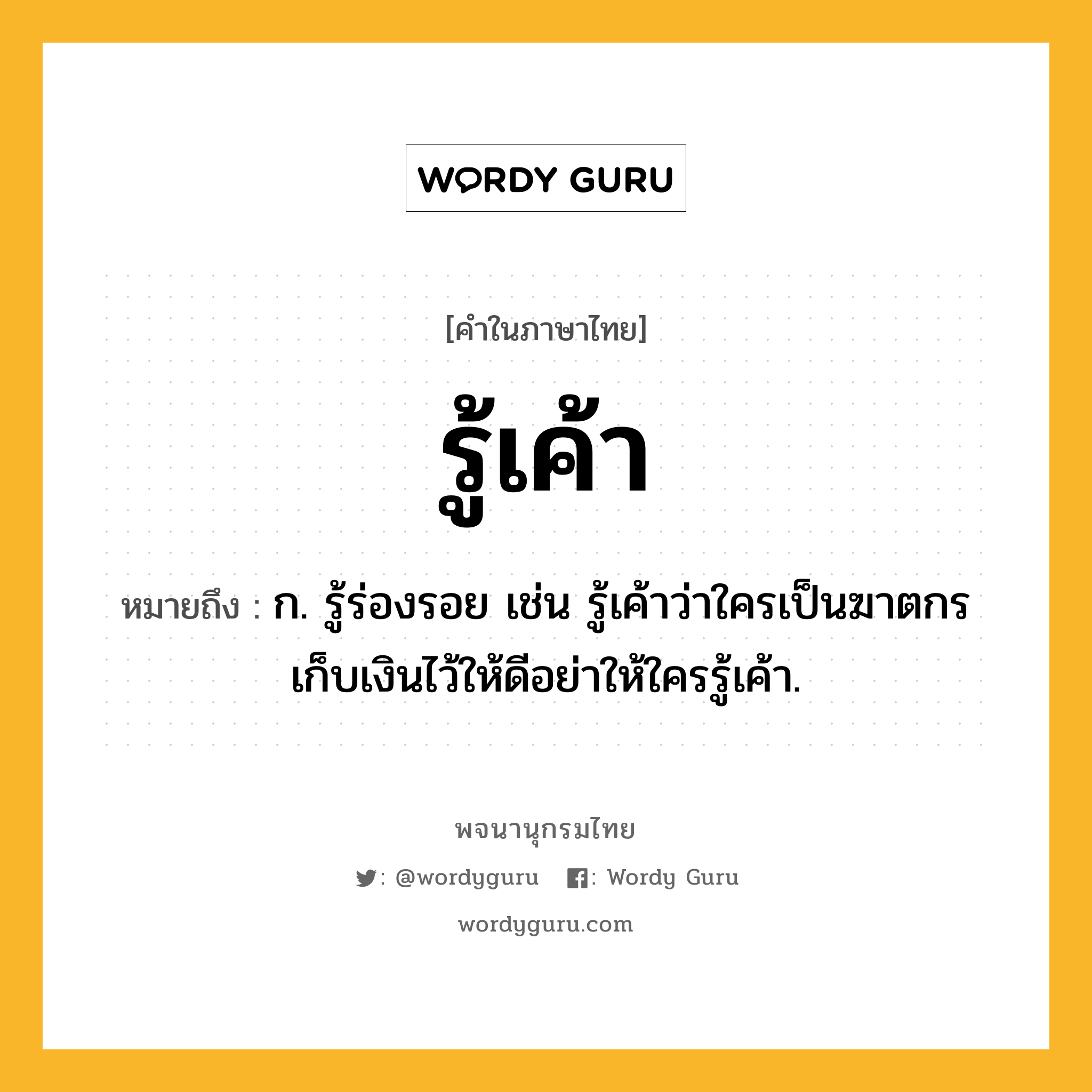 รู้เค้า ความหมาย หมายถึงอะไร?, คำในภาษาไทย รู้เค้า หมายถึง ก. รู้ร่องรอย เช่น รู้เค้าว่าใครเป็นฆาตกร เก็บเงินไว้ให้ดีอย่าให้ใครรู้เค้า.