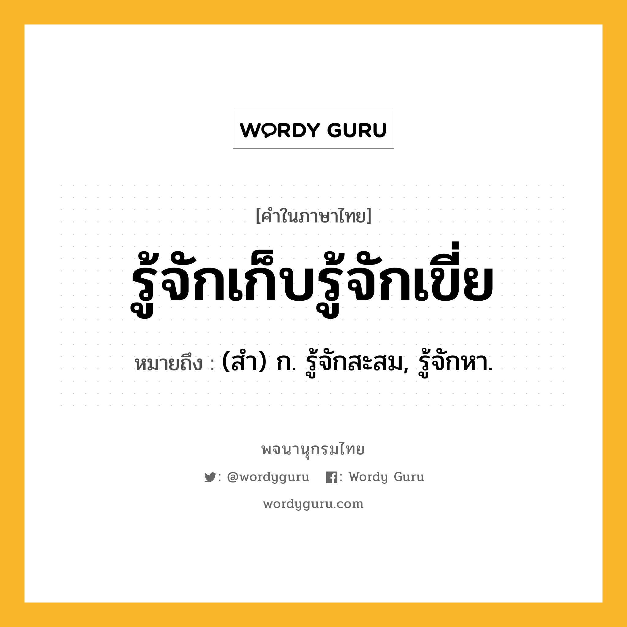 รู้จักเก็บรู้จักเขี่ย ความหมาย หมายถึงอะไร?, คำในภาษาไทย รู้จักเก็บรู้จักเขี่ย หมายถึง (สํา) ก. รู้จักสะสม, รู้จักหา.