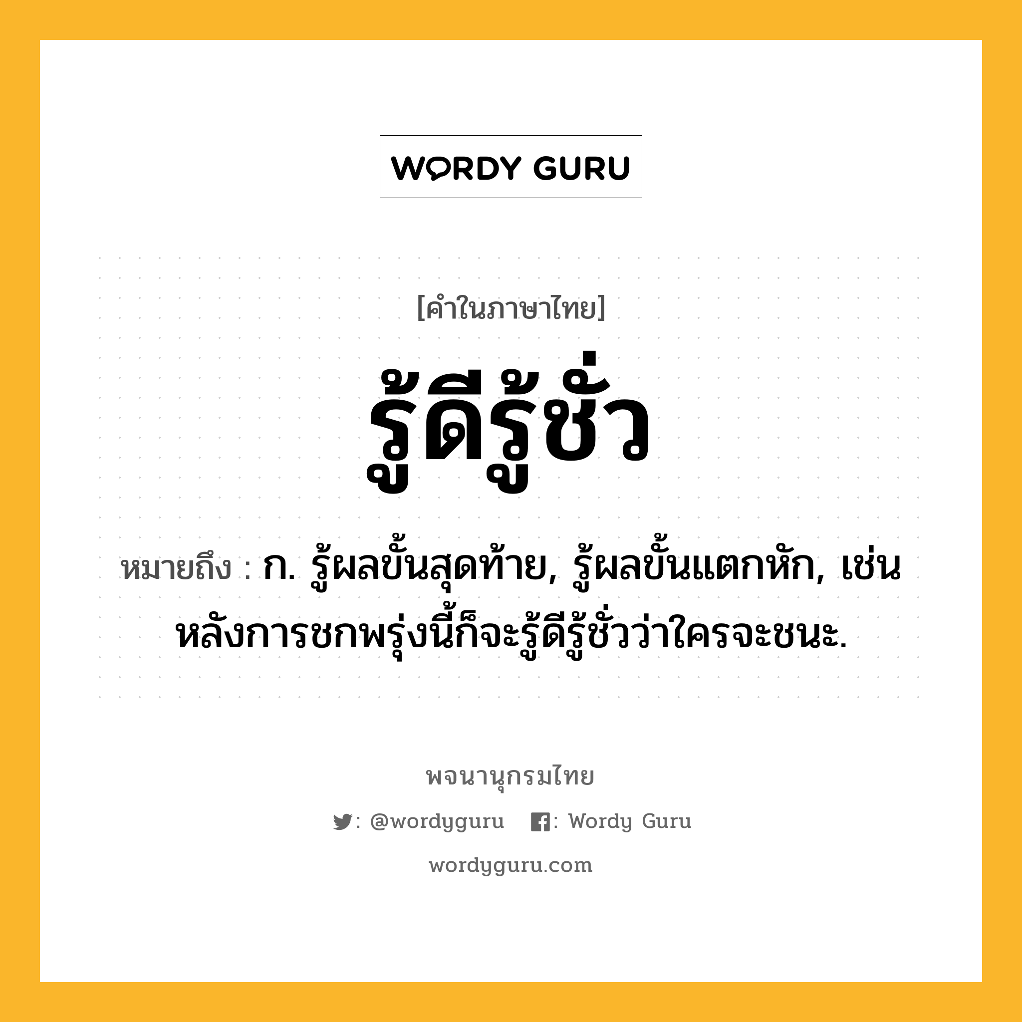 รู้ดีรู้ชั่ว ความหมาย หมายถึงอะไร?, คำในภาษาไทย รู้ดีรู้ชั่ว หมายถึง ก. รู้ผลขั้นสุดท้าย, รู้ผลขั้นแตกหัก, เช่น หลังการชกพรุ่งนี้ก็จะรู้ดีรู้ชั่วว่าใครจะชนะ.