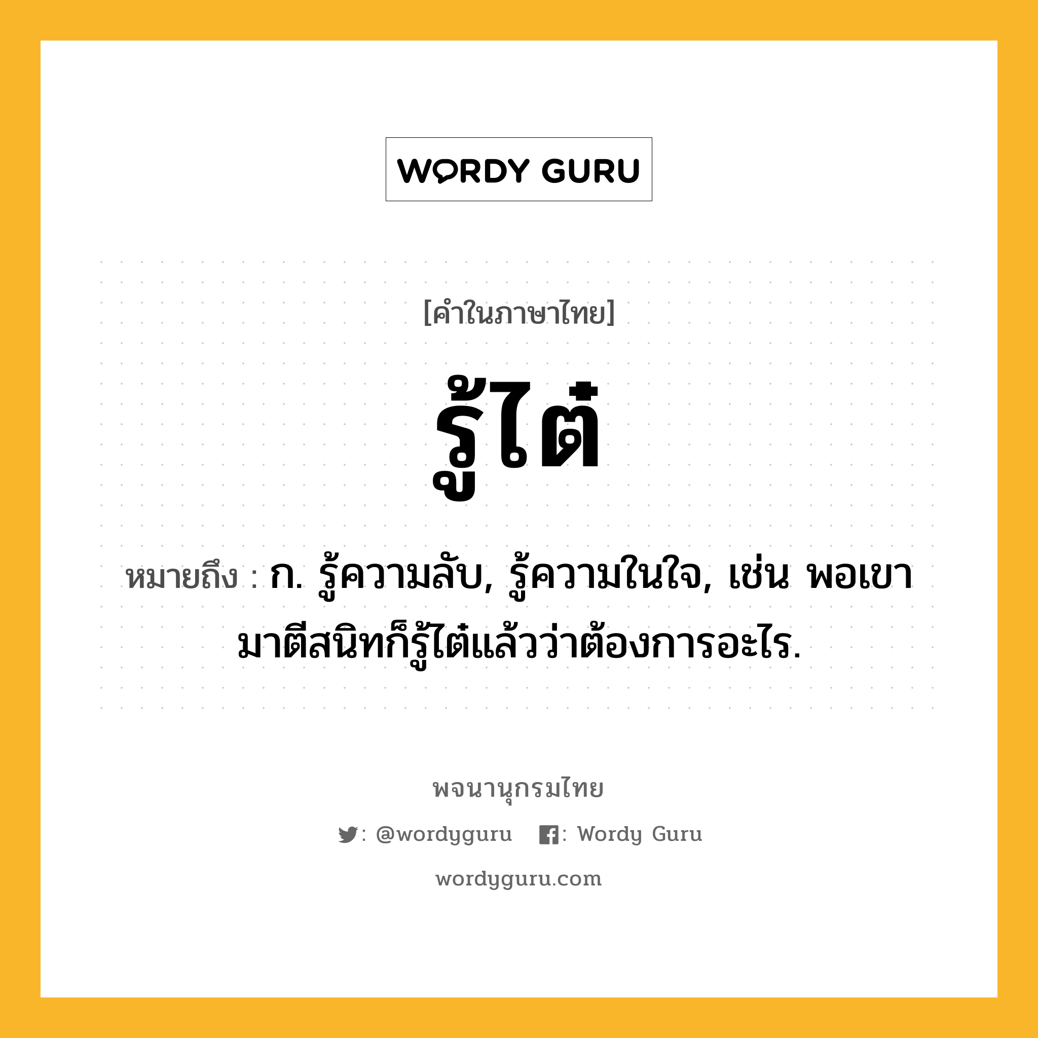 รู้ไต๋ ความหมาย หมายถึงอะไร?, คำในภาษาไทย รู้ไต๋ หมายถึง ก. รู้ความลับ, รู้ความในใจ, เช่น พอเขามาตีสนิทก็รู้ไต๋แล้วว่าต้องการอะไร.