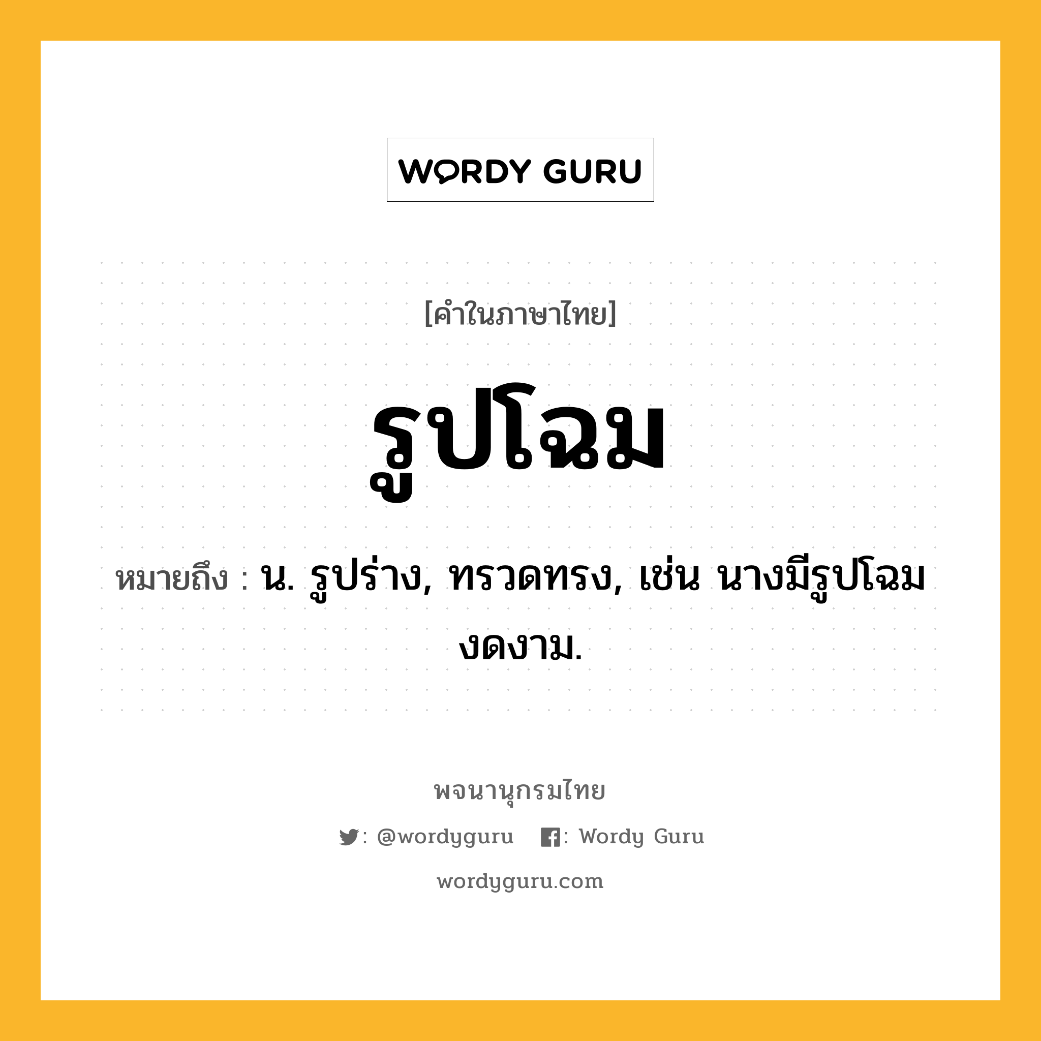 รูปโฉม ความหมาย หมายถึงอะไร?, คำในภาษาไทย รูปโฉม หมายถึง น. รูปร่าง, ทรวดทรง, เช่น นางมีรูปโฉมงดงาม.