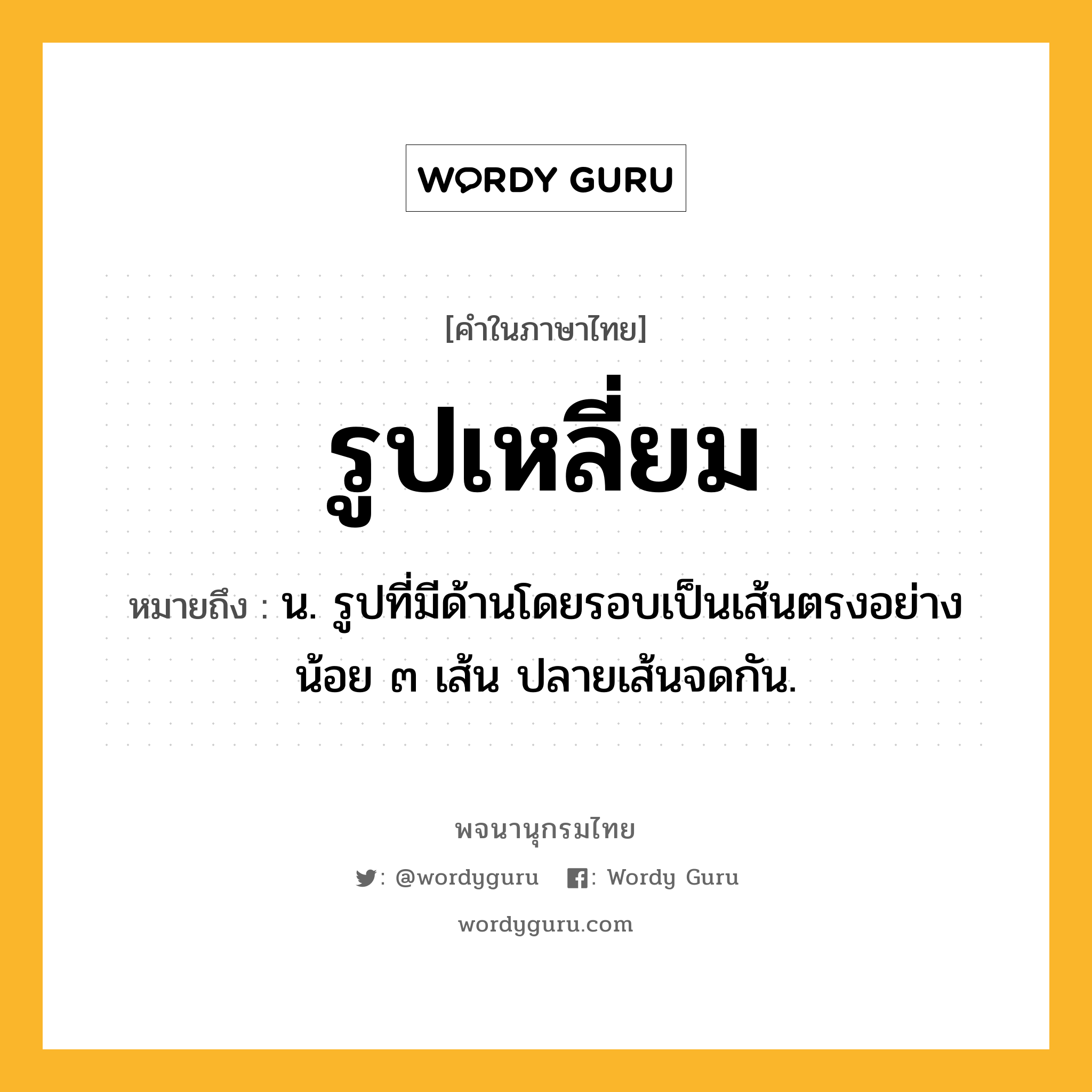 รูปเหลี่ยม ความหมาย หมายถึงอะไร?, คำในภาษาไทย รูปเหลี่ยม หมายถึง น. รูปที่มีด้านโดยรอบเป็นเส้นตรงอย่างน้อย ๓ เส้น ปลายเส้นจดกัน.