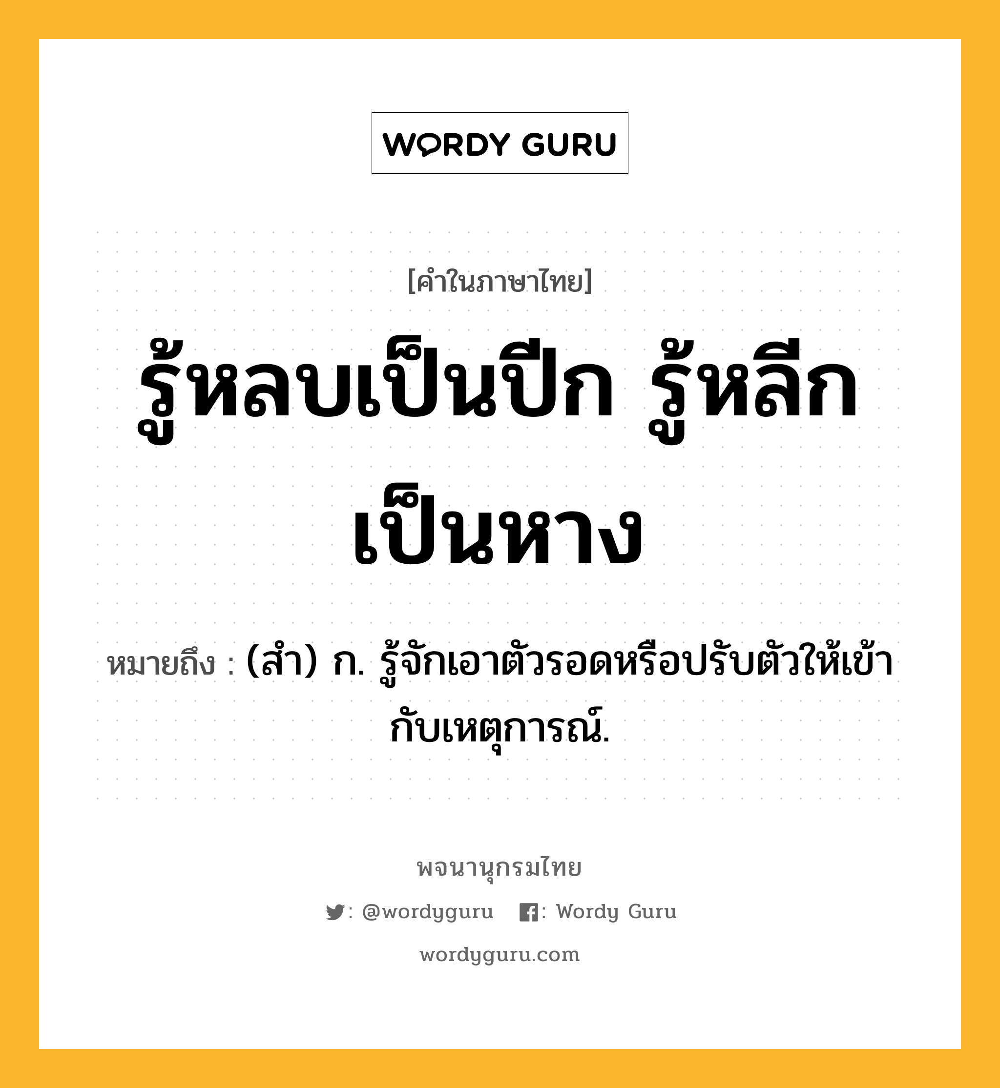 รู้หลบเป็นปีก รู้หลีกเป็นหาง ความหมาย หมายถึงอะไร?, คำในภาษาไทย รู้หลบเป็นปีก รู้หลีกเป็นหาง หมายถึง (สํา) ก. รู้จักเอาตัวรอดหรือปรับตัวให้เข้ากับเหตุการณ์.