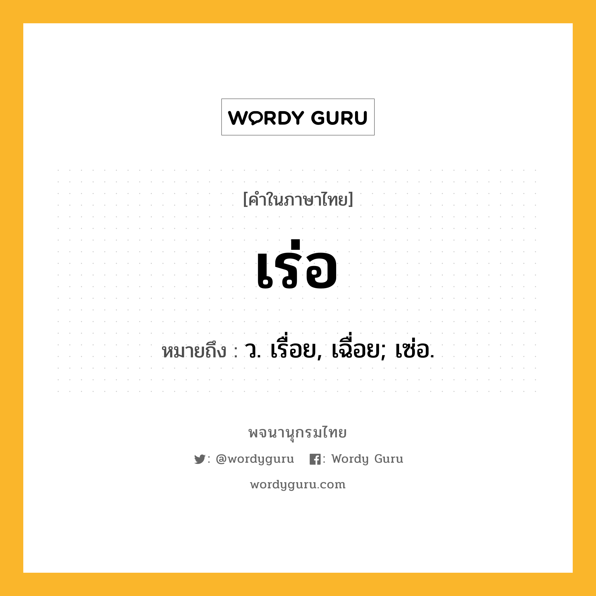 เร่อ ความหมาย หมายถึงอะไร?, คำในภาษาไทย เร่อ หมายถึง ว. เรื่อย, เฉื่อย; เซ่อ.