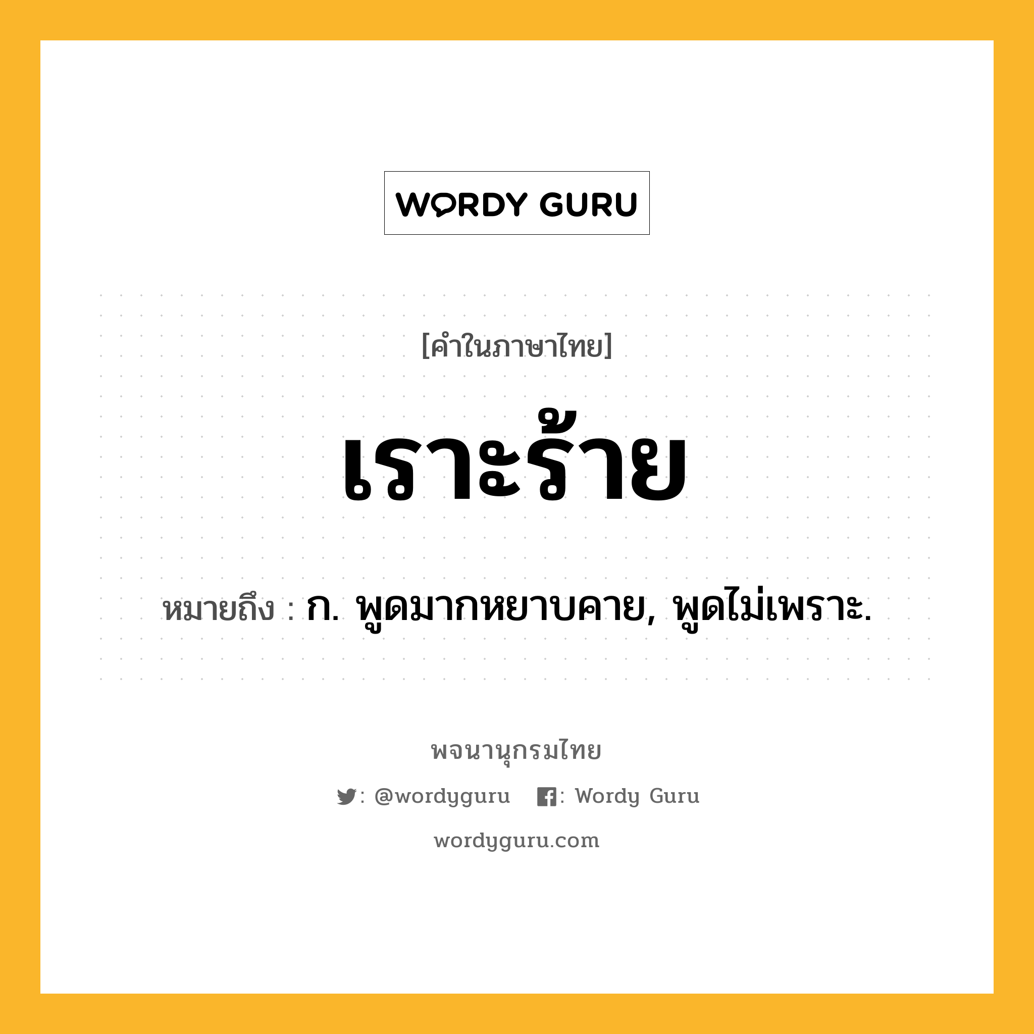 เราะร้าย ความหมาย หมายถึงอะไร?, คำในภาษาไทย เราะร้าย หมายถึง ก. พูดมากหยาบคาย, พูดไม่เพราะ.