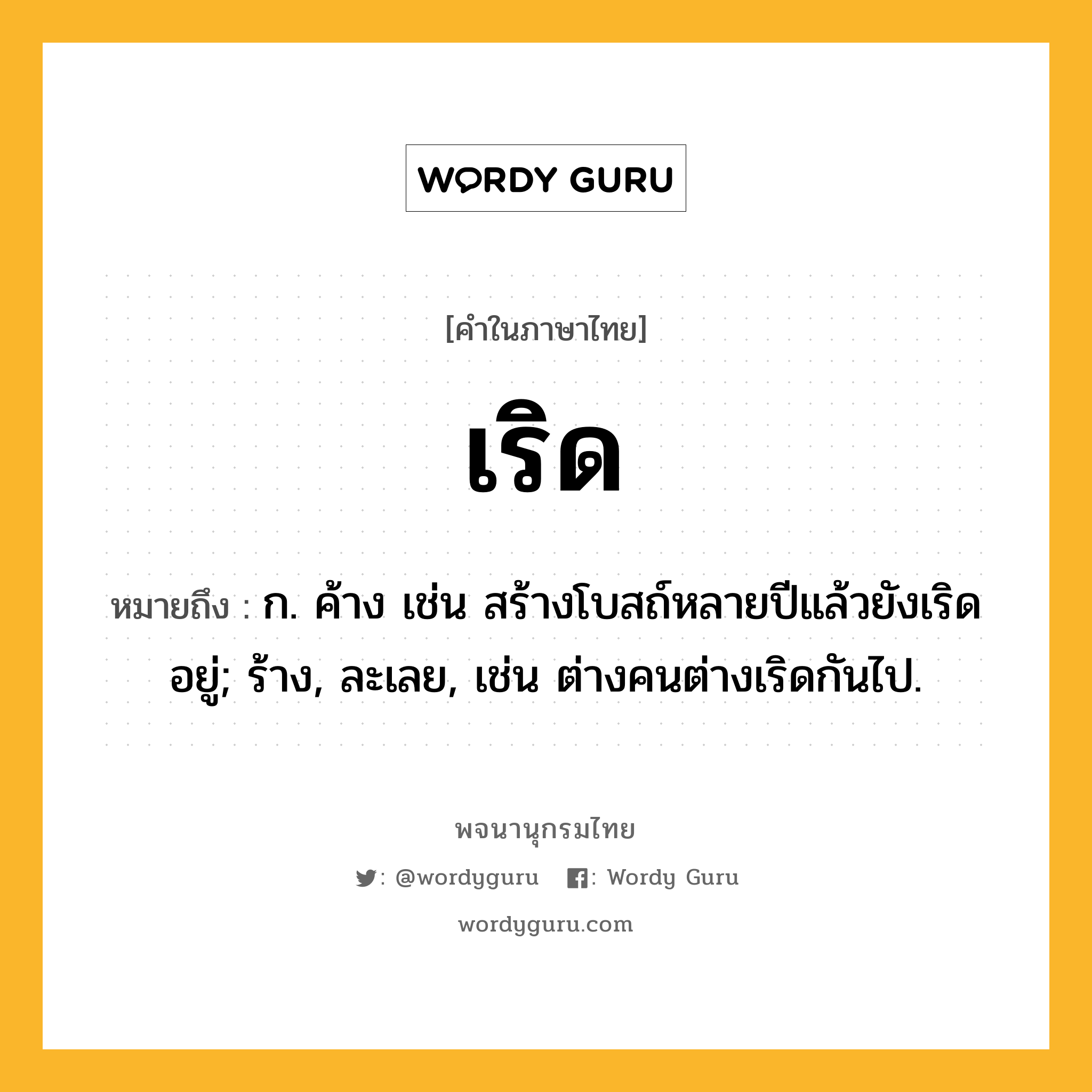 เริด ความหมาย หมายถึงอะไร?, คำในภาษาไทย เริด หมายถึง ก. ค้าง เช่น สร้างโบสถ์หลายปีแล้วยังเริดอยู่; ร้าง, ละเลย, เช่น ต่างคนต่างเริดกันไป.