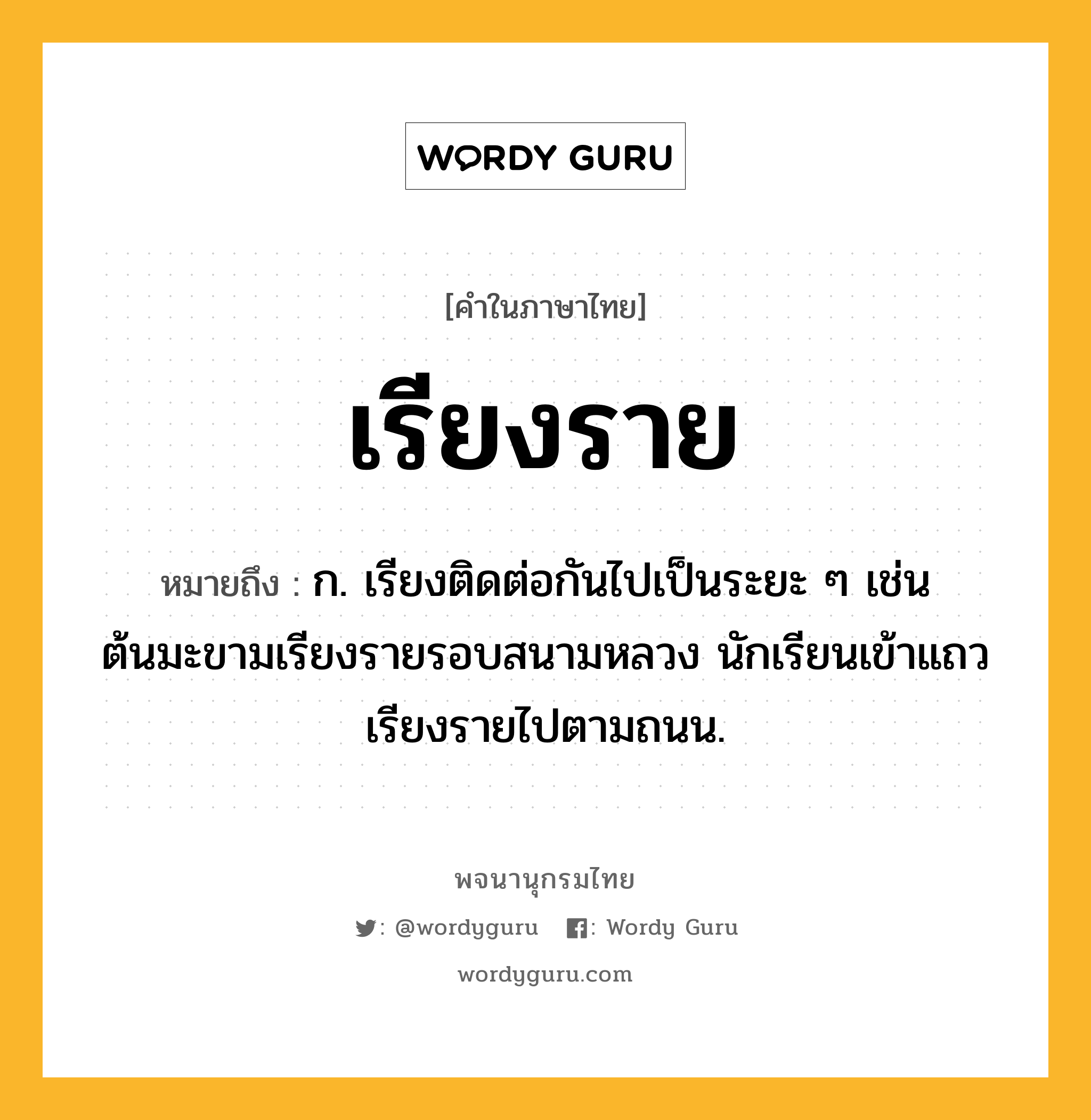 เรียงราย ความหมาย หมายถึงอะไร?, คำในภาษาไทย เรียงราย หมายถึง ก. เรียงติดต่อกันไปเป็นระยะ ๆ เช่น ต้นมะขามเรียงรายรอบสนามหลวง นักเรียนเข้าแถวเรียงรายไปตามถนน.