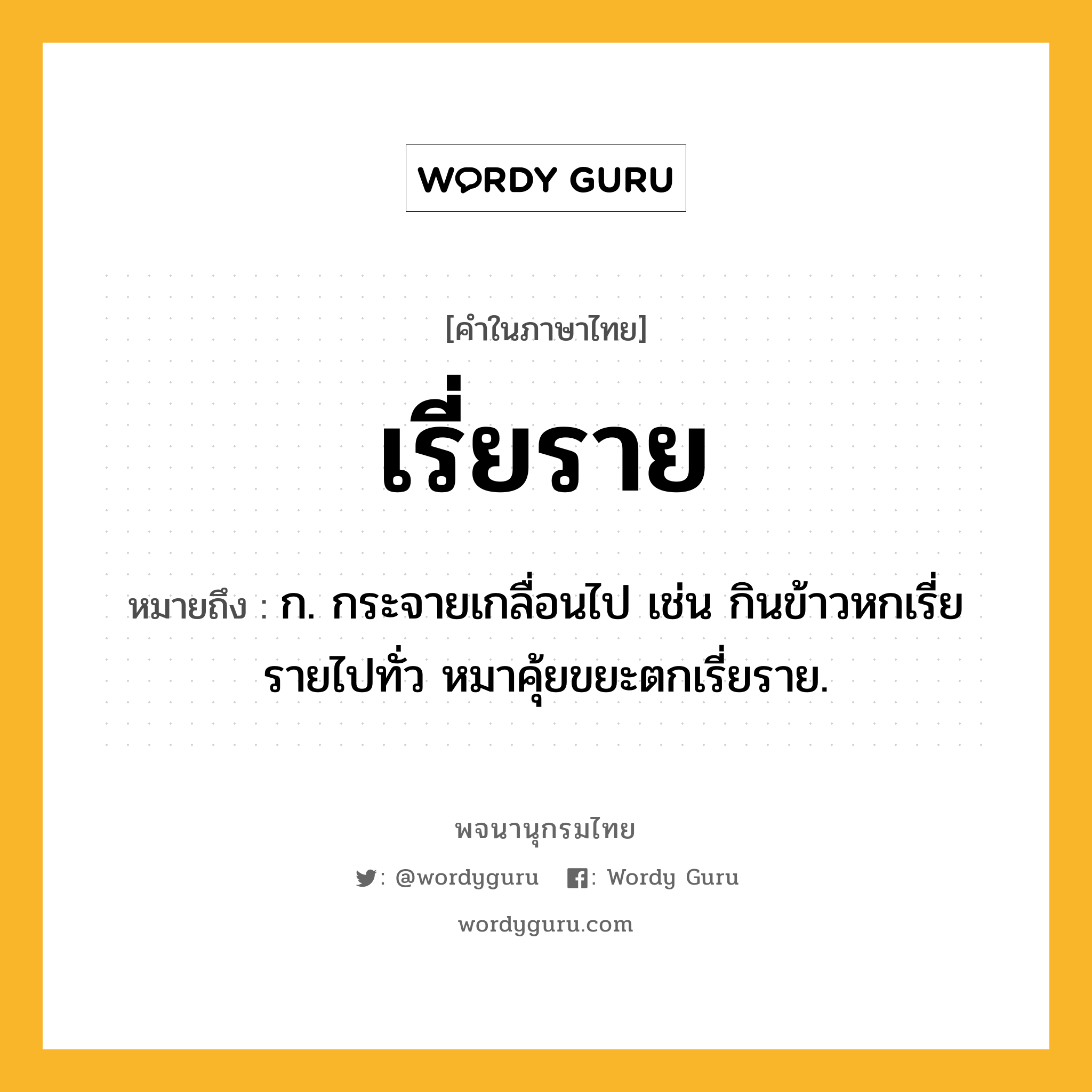 เรี่ยราย ความหมาย หมายถึงอะไร?, คำในภาษาไทย เรี่ยราย หมายถึง ก. กระจายเกลื่อนไป เช่น กินข้าวหกเรี่ยรายไปทั่ว หมาคุ้ยขยะตกเรี่ยราย.