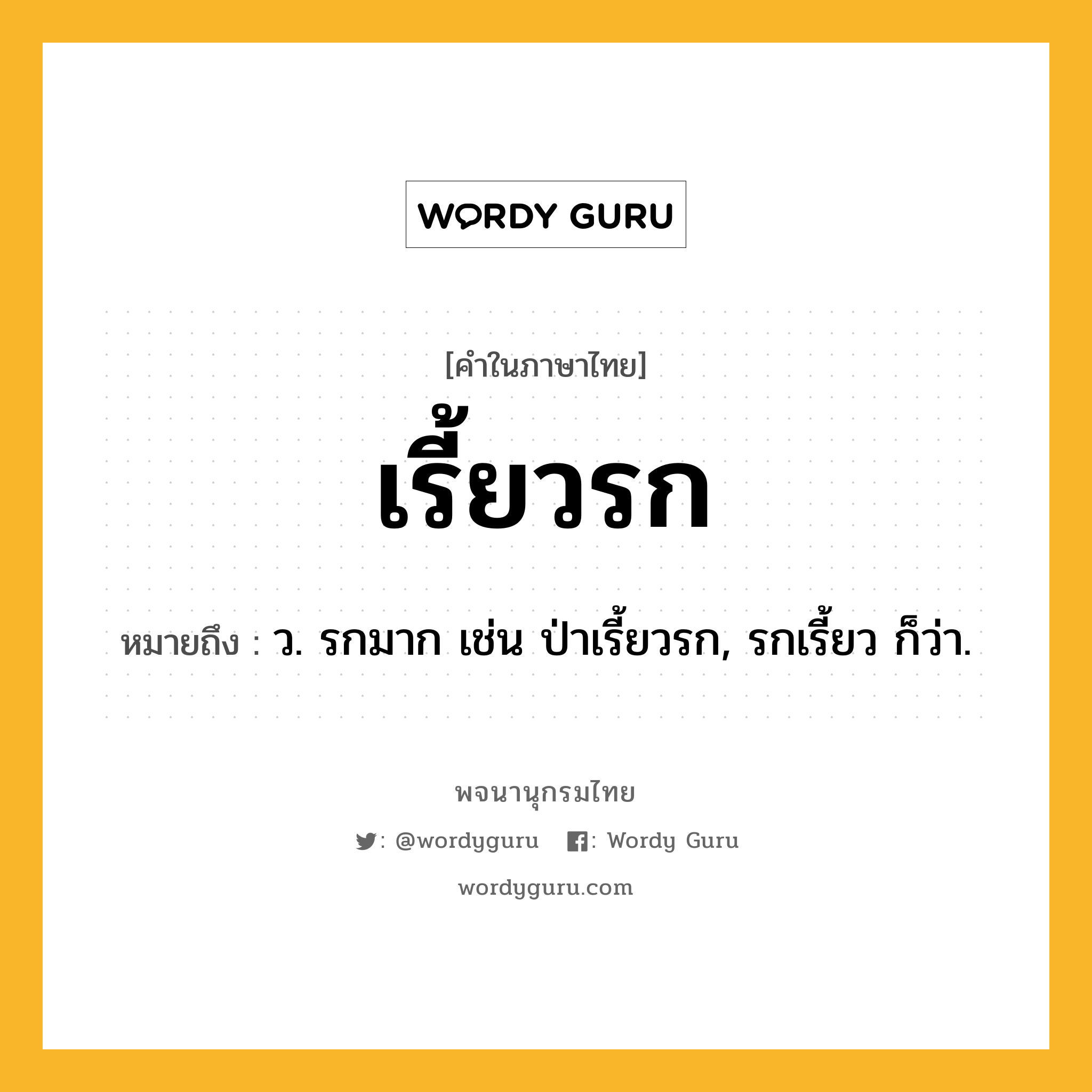 เรี้ยวรก ความหมาย หมายถึงอะไร?, คำในภาษาไทย เรี้ยวรก หมายถึง ว. รกมาก เช่น ป่าเรี้ยวรก, รกเรี้ยว ก็ว่า.