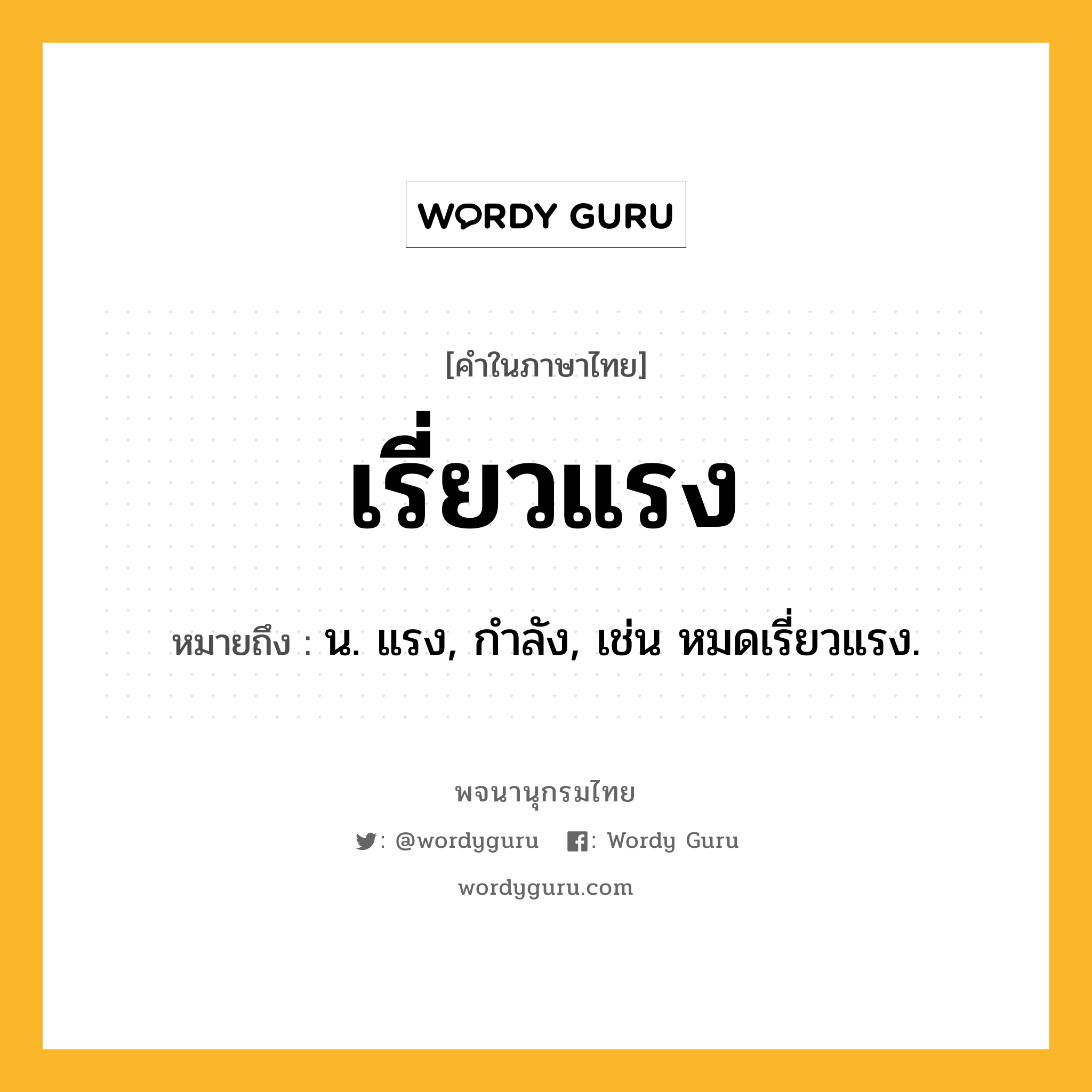 เรี่ยวแรง ความหมาย หมายถึงอะไร?, คำในภาษาไทย เรี่ยวแรง หมายถึง น. แรง, กำลัง, เช่น หมดเรี่ยวแรง.