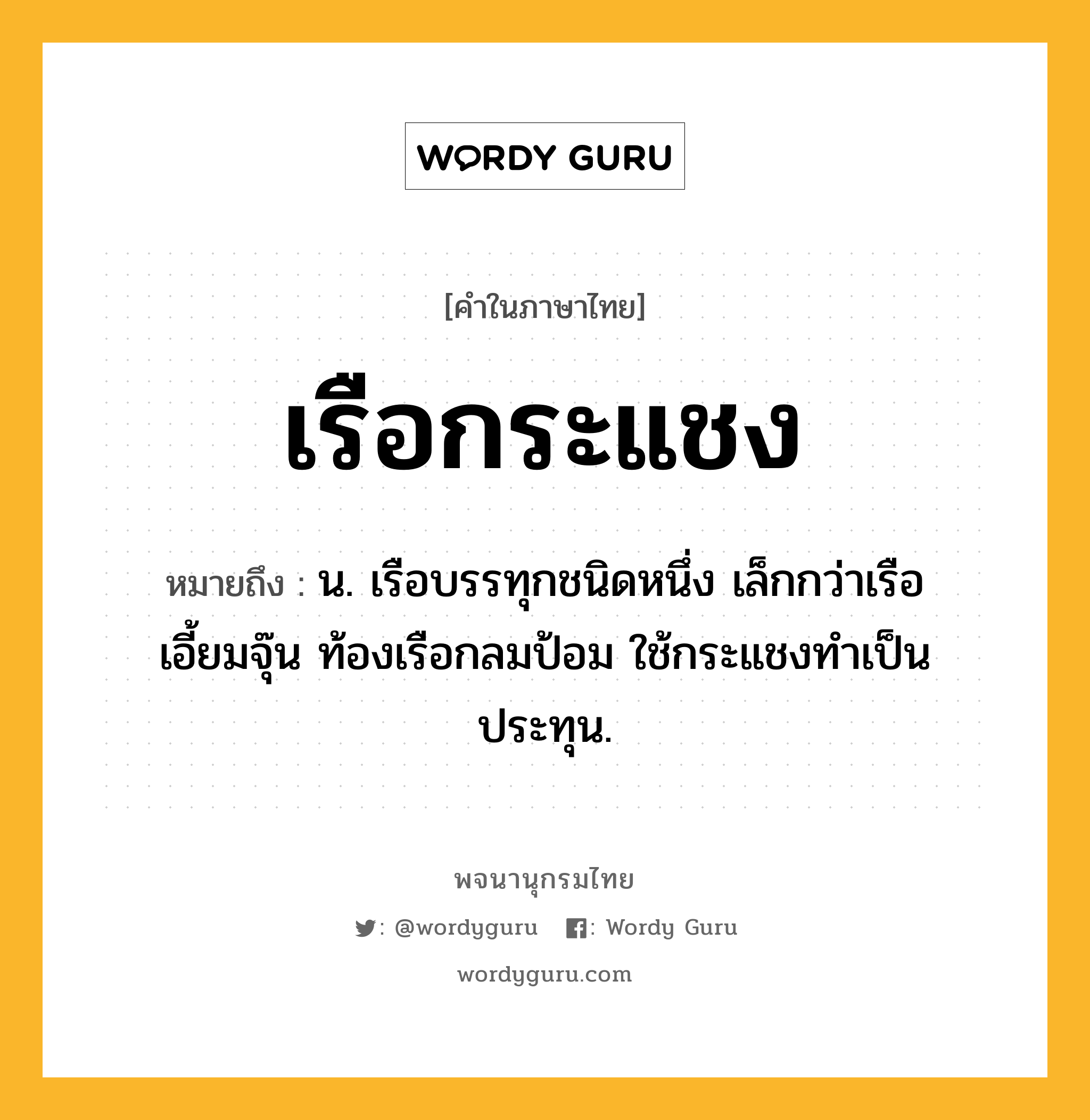 เรือกระแชง ความหมาย หมายถึงอะไร?, คำในภาษาไทย เรือกระแชง หมายถึง น. เรือบรรทุกชนิดหนึ่ง เล็กกว่าเรือเอี้ยมจุ๊น ท้องเรือกลมป้อม ใช้กระแชงทำเป็นประทุน.