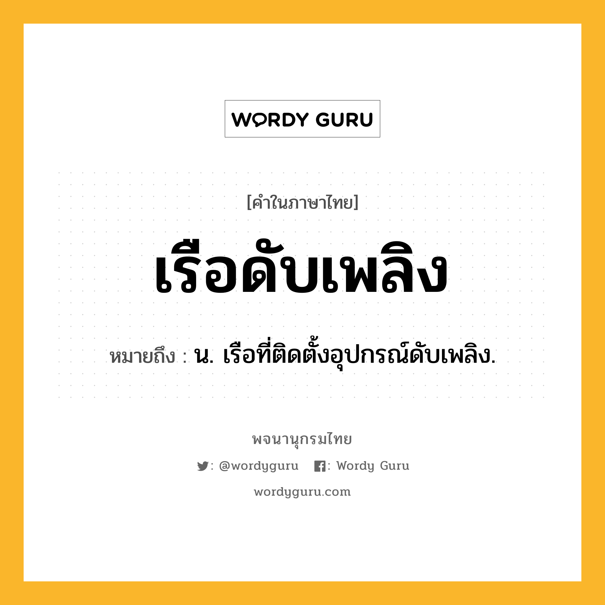 เรือดับเพลิง ความหมาย หมายถึงอะไร?, คำในภาษาไทย เรือดับเพลิง หมายถึง น. เรือที่ติดตั้งอุปกรณ์ดับเพลิง.