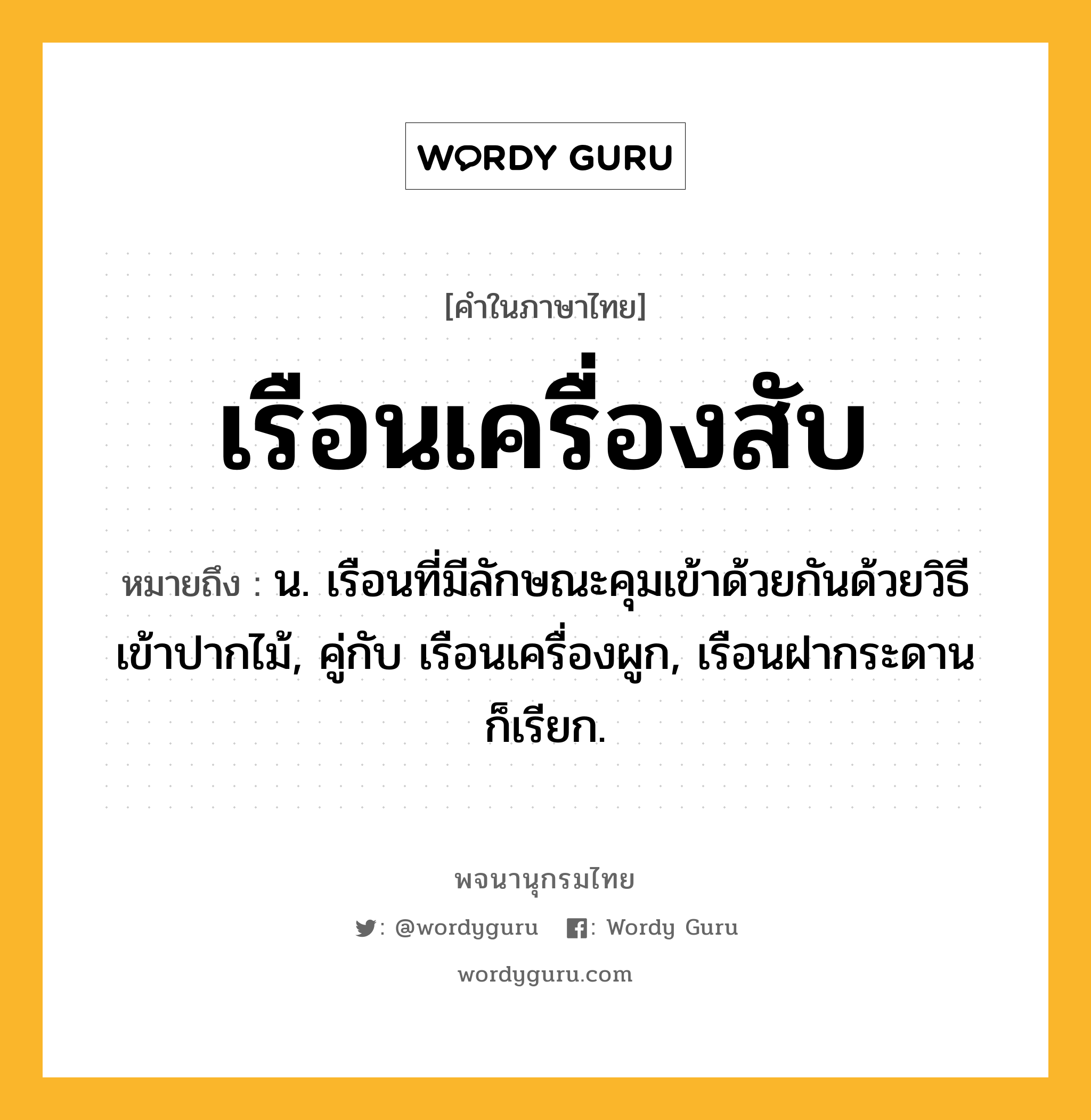 เรือนเครื่องสับ ความหมาย หมายถึงอะไร?, คำในภาษาไทย เรือนเครื่องสับ หมายถึง น. เรือนที่มีลักษณะคุมเข้าด้วยกันด้วยวิธีเข้าปากไม้, คู่กับ เรือนเครื่องผูก, เรือนฝากระดาน ก็เรียก.