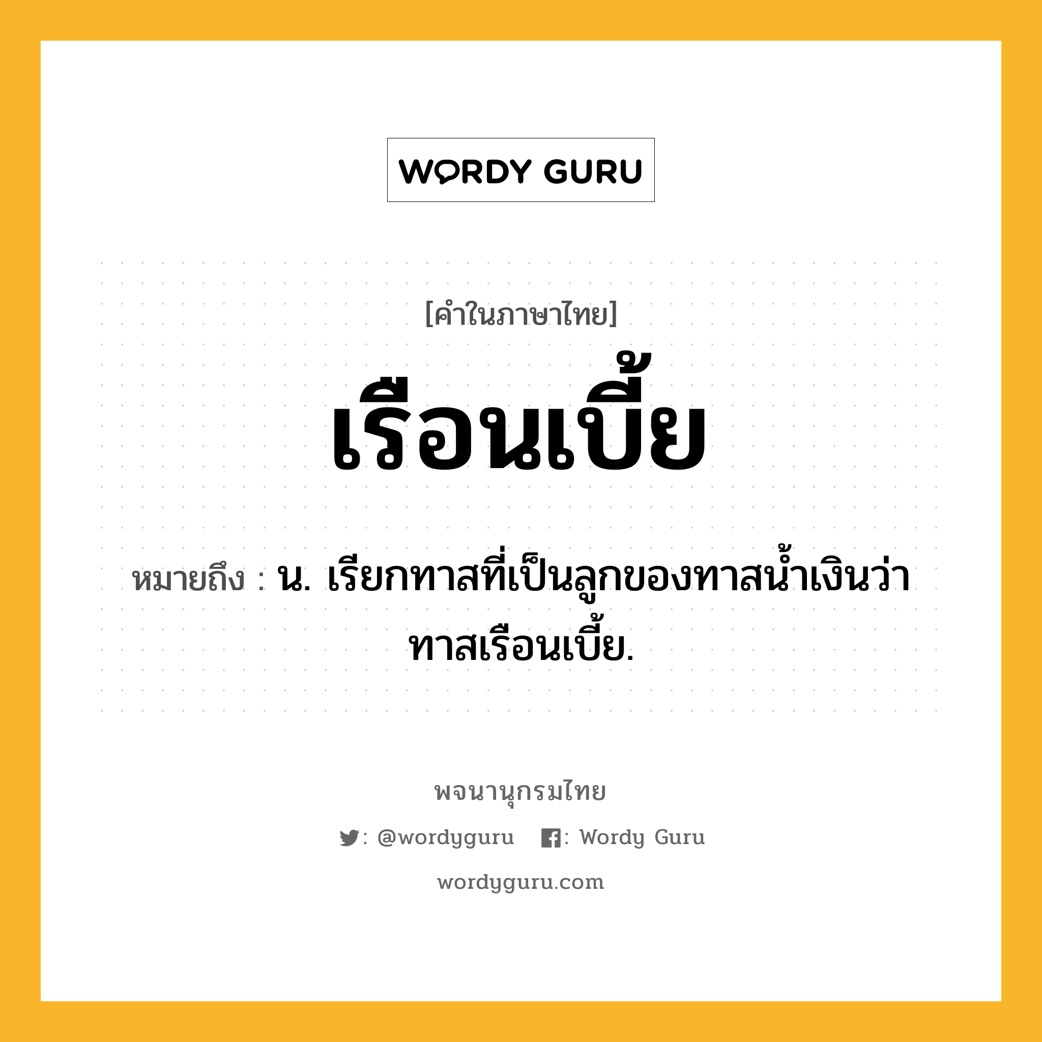 เรือนเบี้ย ความหมาย หมายถึงอะไร?, คำในภาษาไทย เรือนเบี้ย หมายถึง น. เรียกทาสที่เป็นลูกของทาสนํ้าเงินว่า ทาสเรือนเบี้ย.