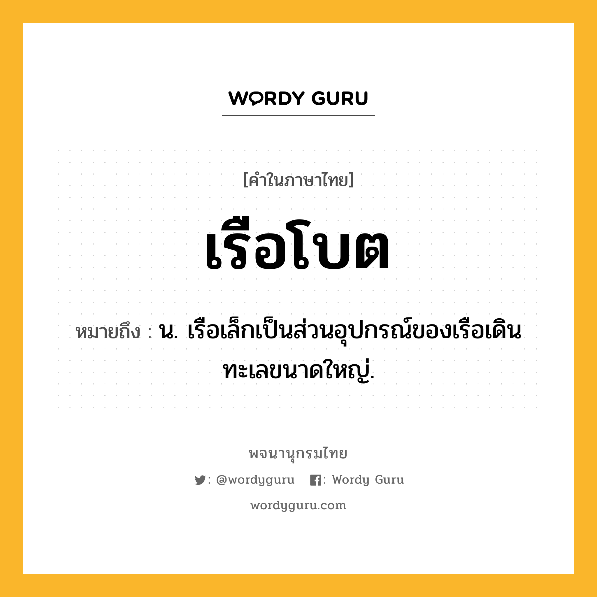 เรือโบต ความหมาย หมายถึงอะไร?, คำในภาษาไทย เรือโบต หมายถึง น. เรือเล็กเป็นส่วนอุปกรณ์ของเรือเดินทะเลขนาดใหญ่.