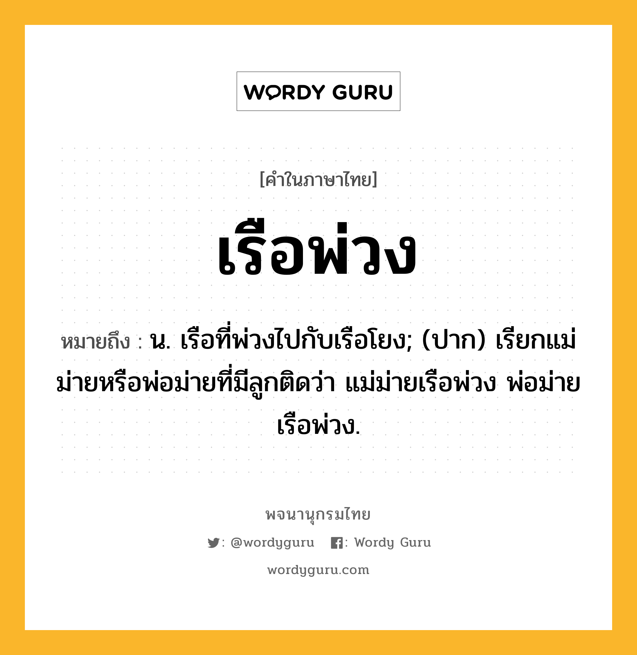 เรือพ่วง ความหมาย หมายถึงอะไร?, คำในภาษาไทย เรือพ่วง หมายถึง น. เรือที่พ่วงไปกับเรือโยง; (ปาก) เรียกแม่ม่ายหรือพ่อม่ายที่มีลูกติดว่า แม่ม่ายเรือพ่วง พ่อม่ายเรือพ่วง.