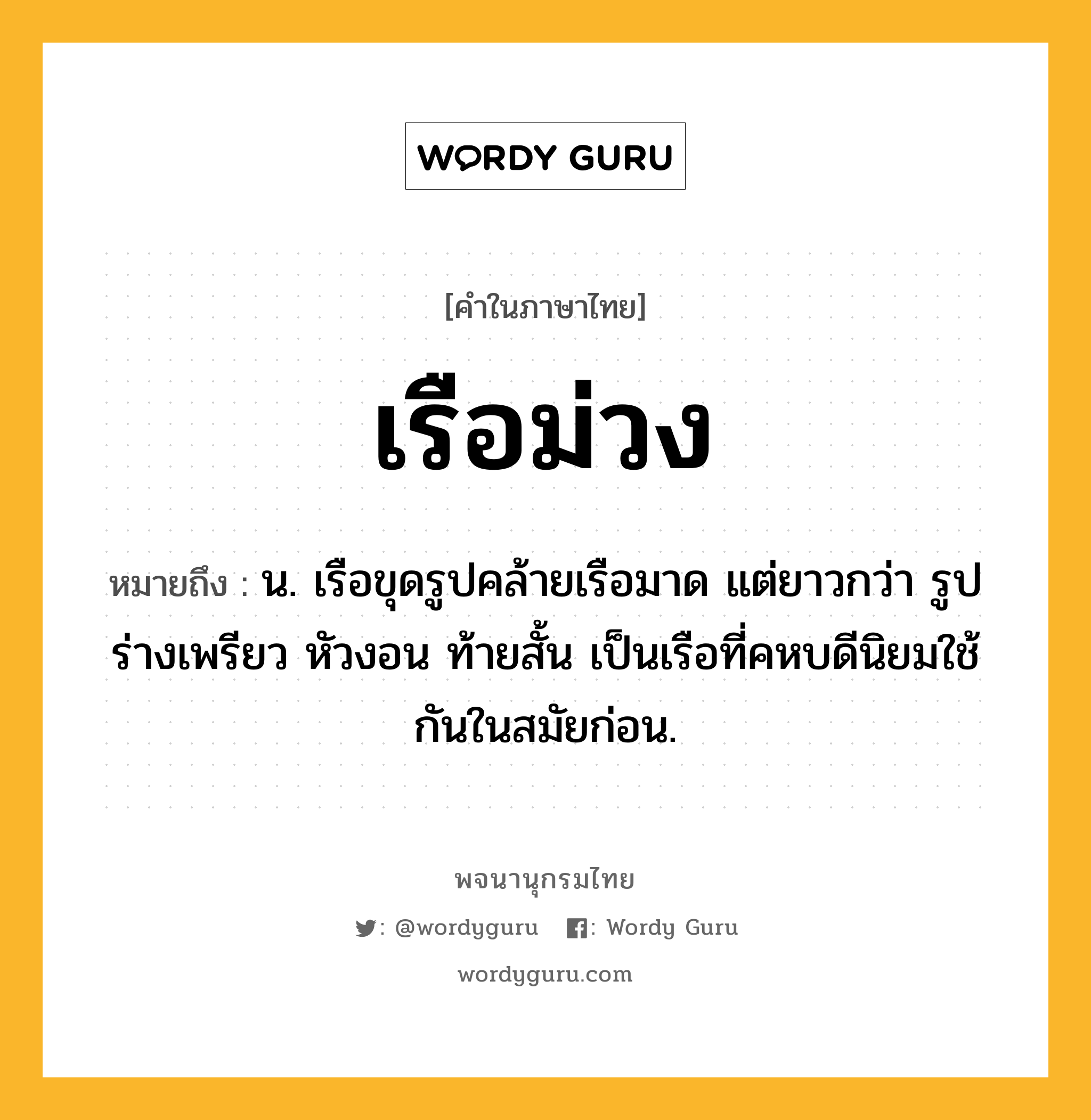 เรือม่วง ความหมาย หมายถึงอะไร?, คำในภาษาไทย เรือม่วง หมายถึง น. เรือขุดรูปคล้ายเรือมาด แต่ยาวกว่า รูปร่างเพรียว หัวงอน ท้ายสั้น เป็นเรือที่คหบดีนิยมใช้กันในสมัยก่อน.