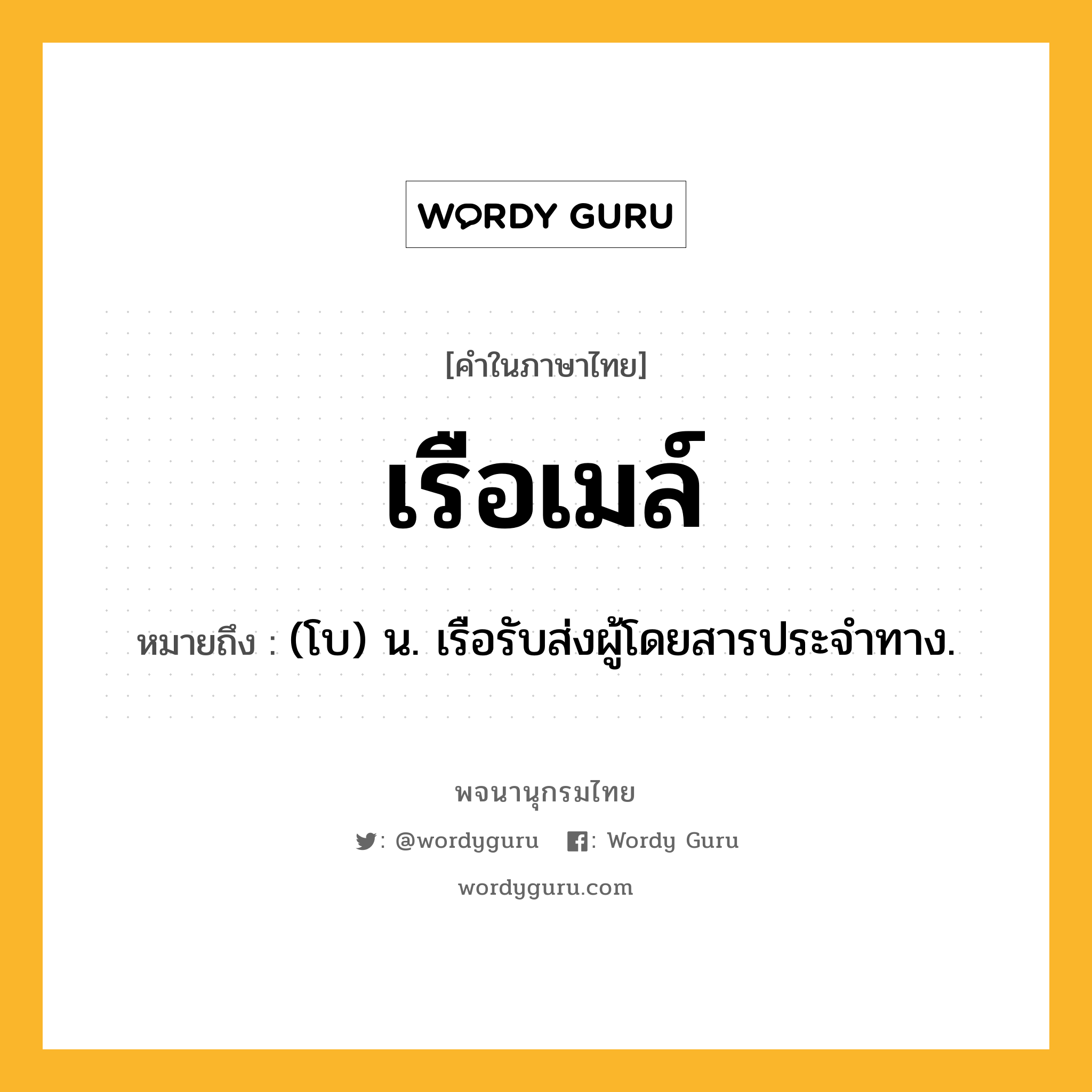 เรือเมล์ ความหมาย หมายถึงอะไร?, คำในภาษาไทย เรือเมล์ หมายถึง (โบ) น. เรือรับส่งผู้โดยสารประจำทาง.