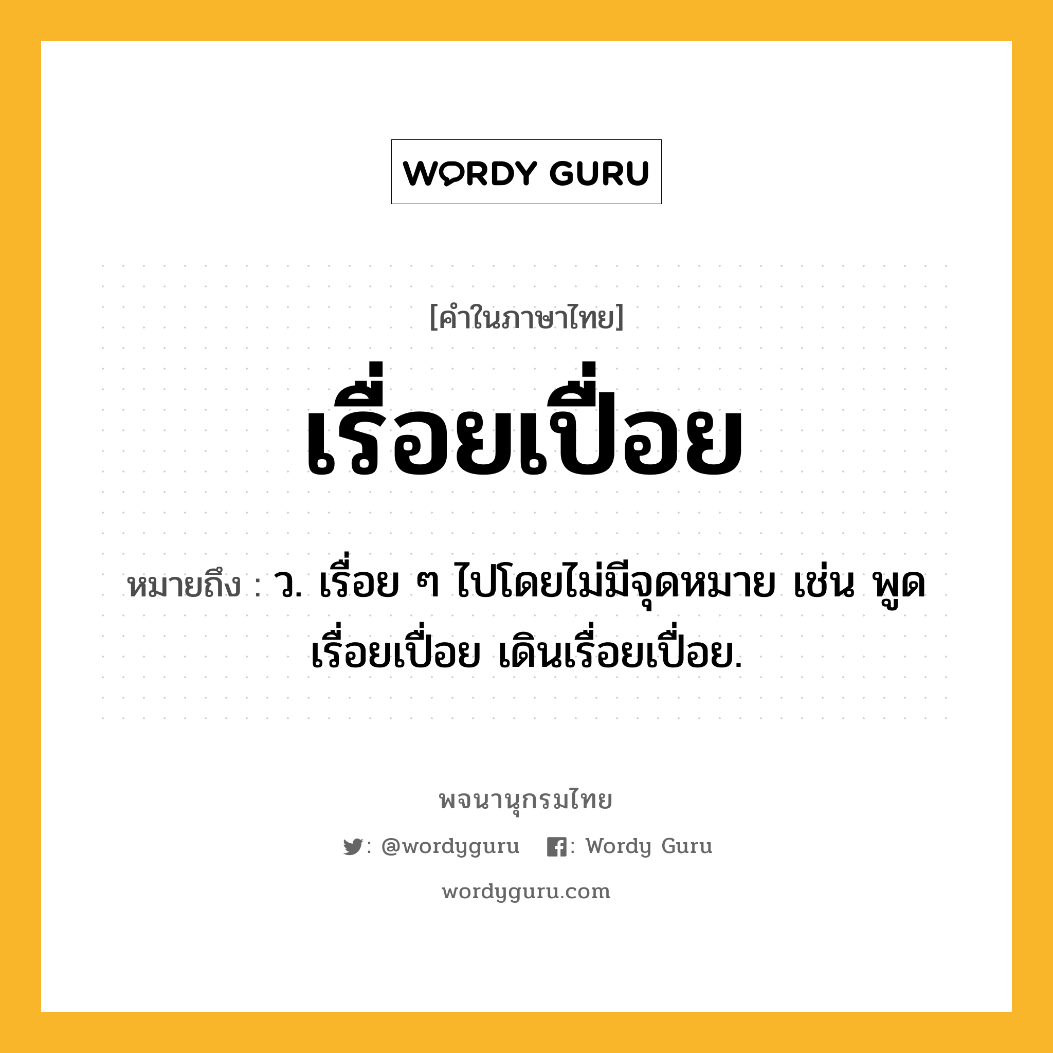 เรื่อยเปื่อย ความหมาย หมายถึงอะไร?, คำในภาษาไทย เรื่อยเปื่อย หมายถึง ว. เรื่อย ๆ ไปโดยไม่มีจุดหมาย เช่น พูดเรื่อยเปื่อย เดินเรื่อยเปื่อย.