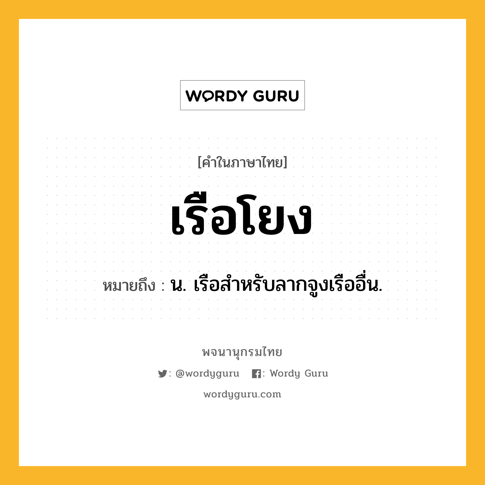 เรือโยง ความหมาย หมายถึงอะไร?, คำในภาษาไทย เรือโยง หมายถึง น. เรือสําหรับลากจูงเรืออื่น.