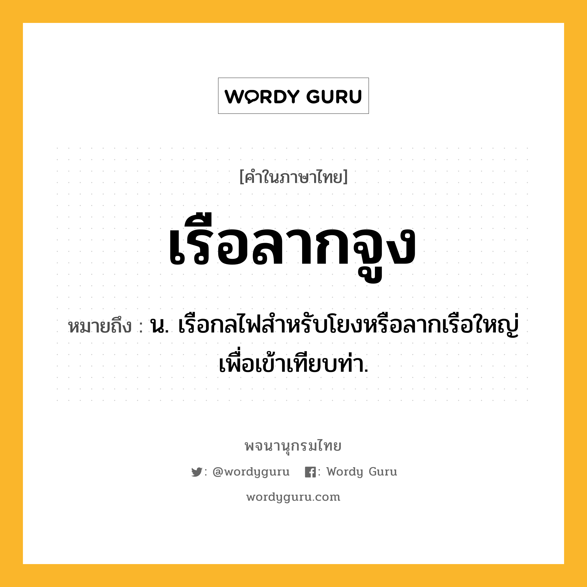 เรือลากจูง ความหมาย หมายถึงอะไร?, คำในภาษาไทย เรือลากจูง หมายถึง น. เรือกลไฟสำหรับโยงหรือลากเรือใหญ่เพื่อเข้าเทียบท่า.