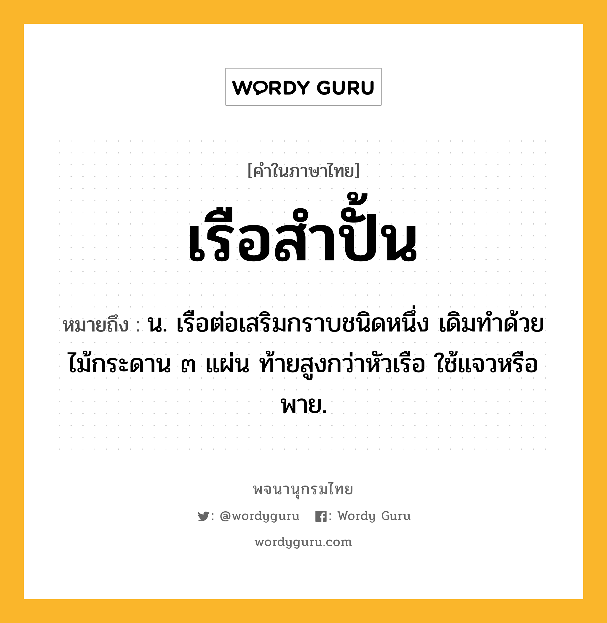 เรือสำปั้น ความหมาย หมายถึงอะไร?, คำในภาษาไทย เรือสำปั้น หมายถึง น. เรือต่อเสริมกราบชนิดหนึ่ง เดิมทำด้วยไม้กระดาน ๓ แผ่น ท้ายสูงกว่าหัวเรือ ใช้แจวหรือพาย.