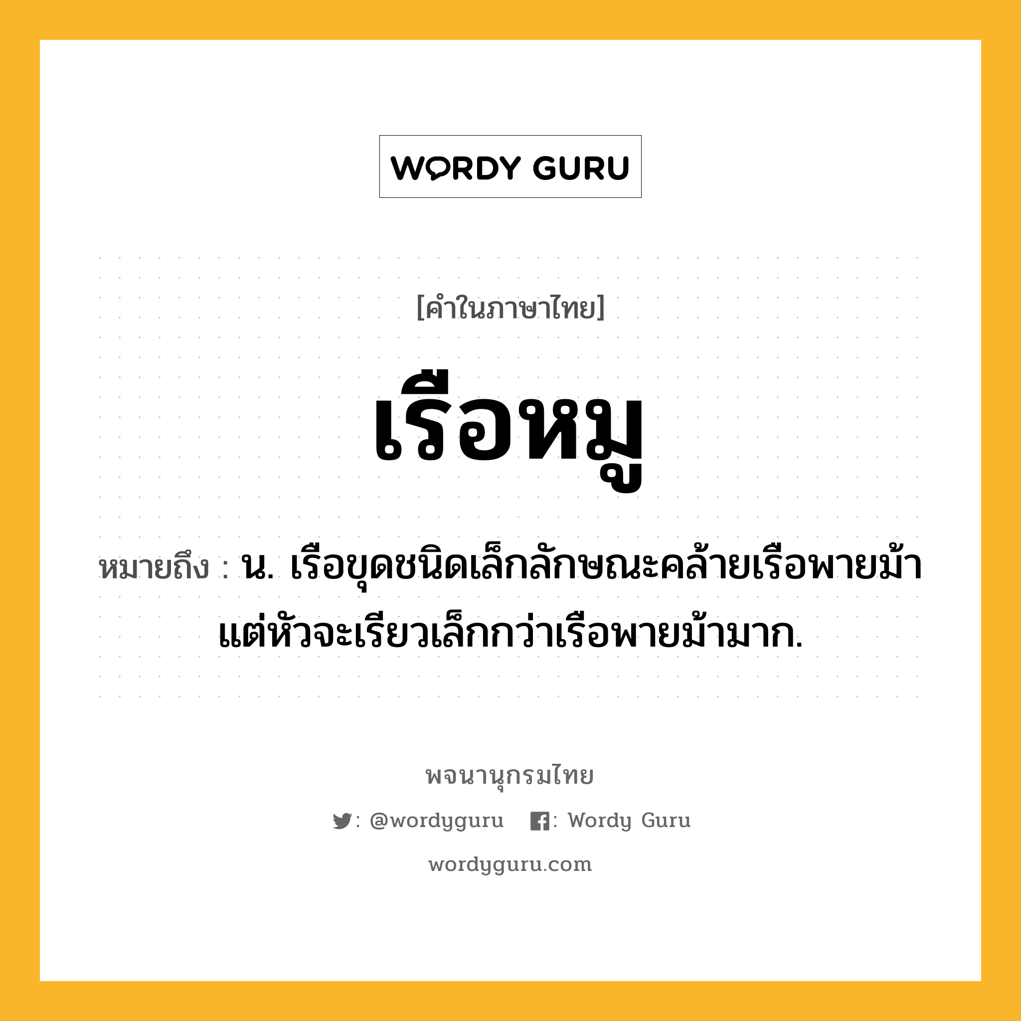 เรือหมู ความหมาย หมายถึงอะไร?, คำในภาษาไทย เรือหมู หมายถึง น. เรือขุดชนิดเล็กลักษณะคล้ายเรือพายม้า แต่หัวจะเรียวเล็กกว่าเรือพายม้ามาก.