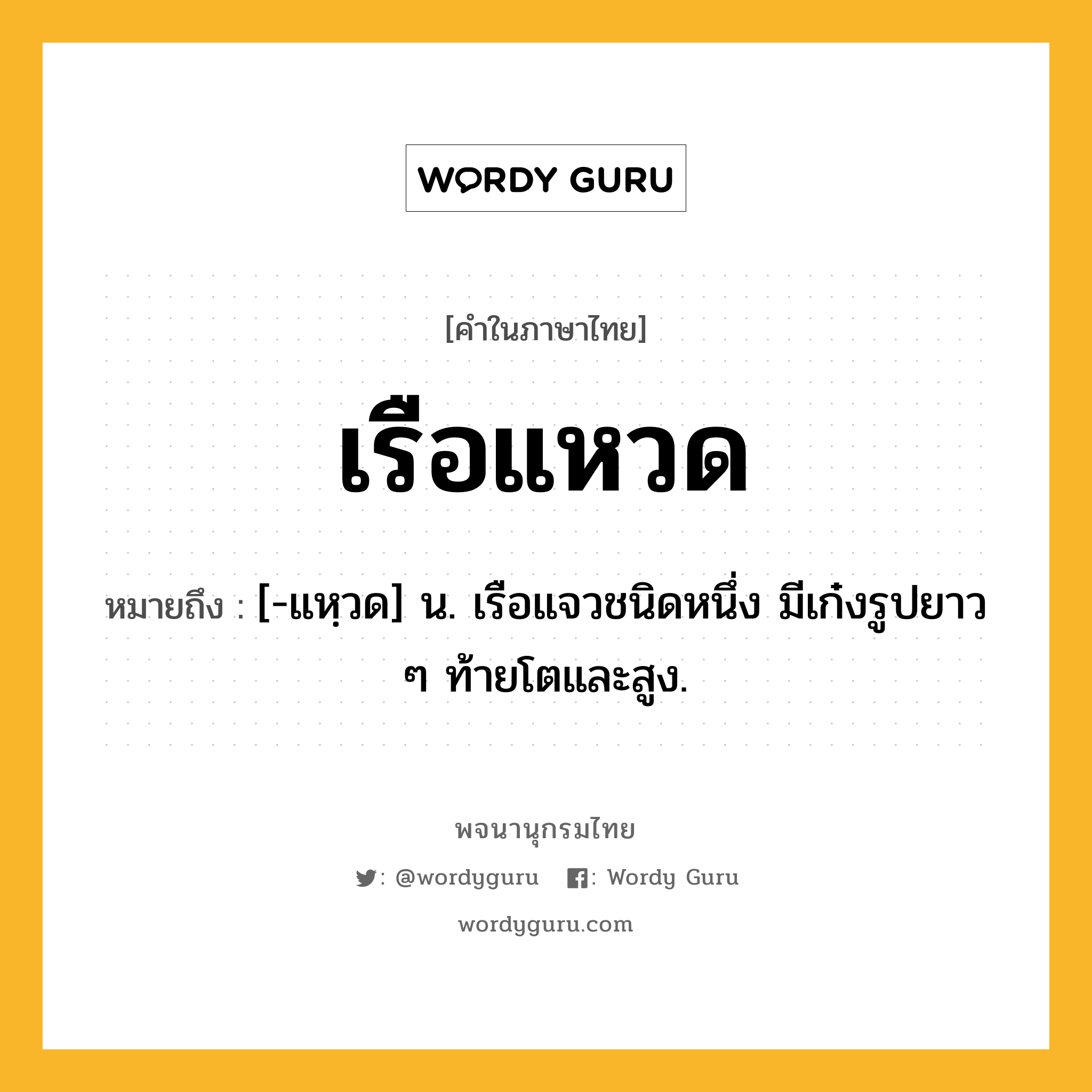 เรือแหวด ความหมาย หมายถึงอะไร?, คำในภาษาไทย เรือแหวด หมายถึง [-แหฺวด] น. เรือแจวชนิดหนึ่ง มีเก๋งรูปยาว ๆ ท้ายโตและสูง.