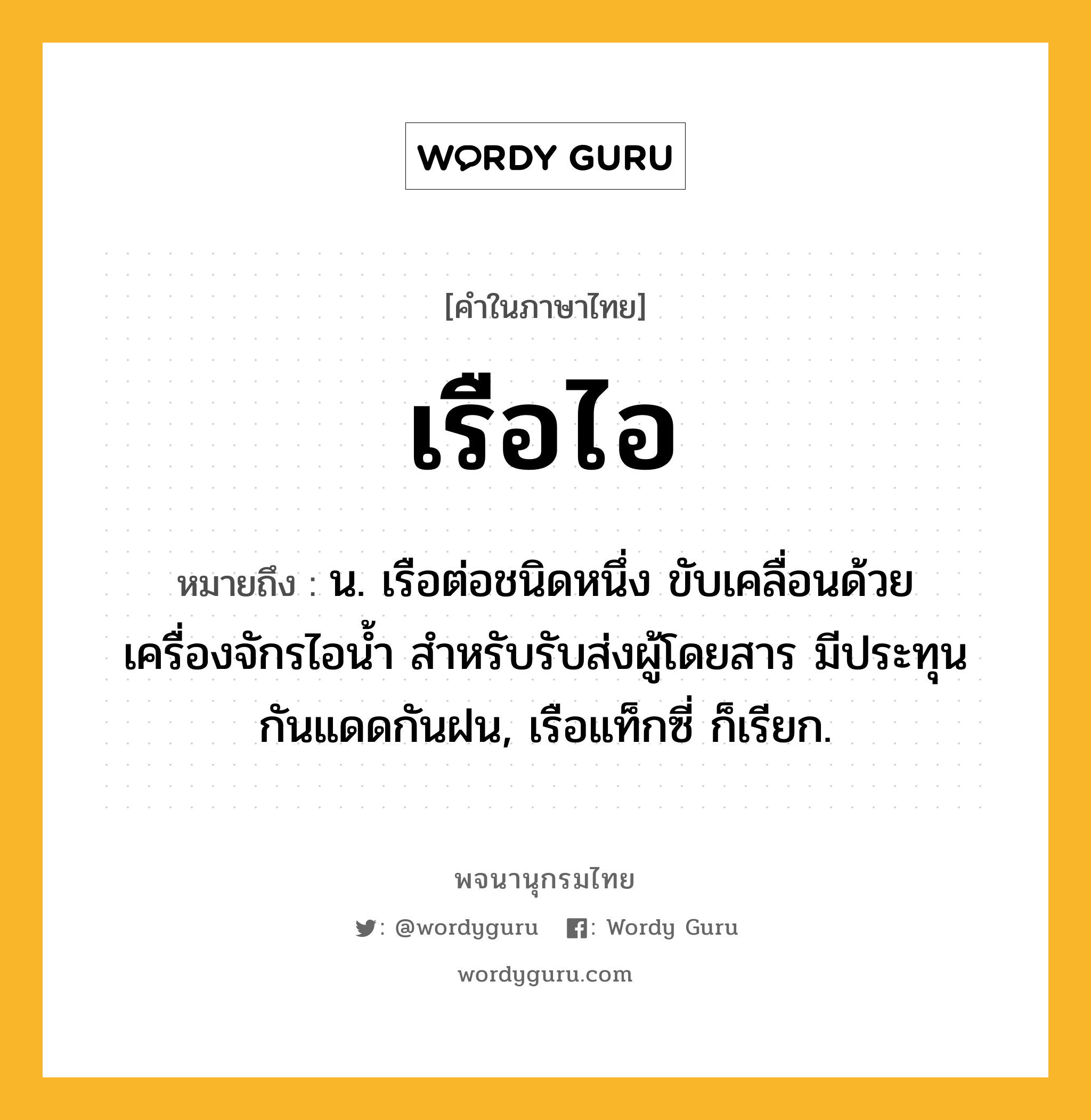 เรือไอ ความหมาย หมายถึงอะไร?, คำในภาษาไทย เรือไอ หมายถึง น. เรือต่อชนิดหนึ่ง ขับเคลื่อนด้วยเครื่องจักรไอน้ำ สำหรับรับส่งผู้โดยสาร มีประทุนกันแดดกันฝน, เรือแท็กซี่ ก็เรียก.