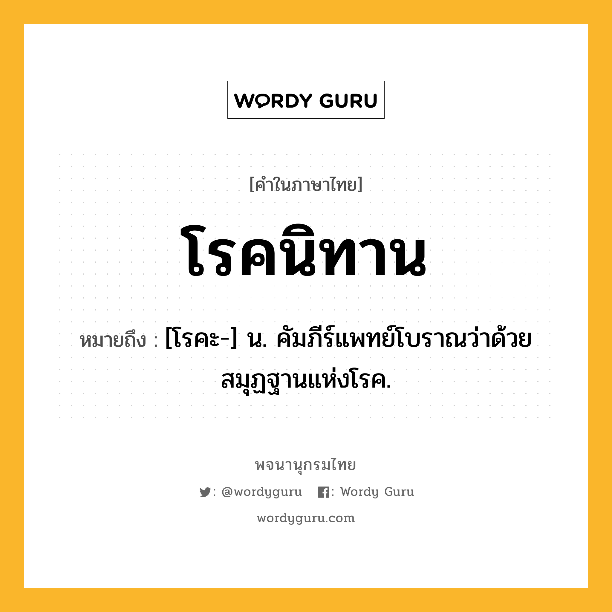 โรคนิทาน ความหมาย หมายถึงอะไร?, คำในภาษาไทย โรคนิทาน หมายถึง [โรคะ-] น. คัมภีร์แพทย์โบราณว่าด้วยสมุฏฐานแห่งโรค.