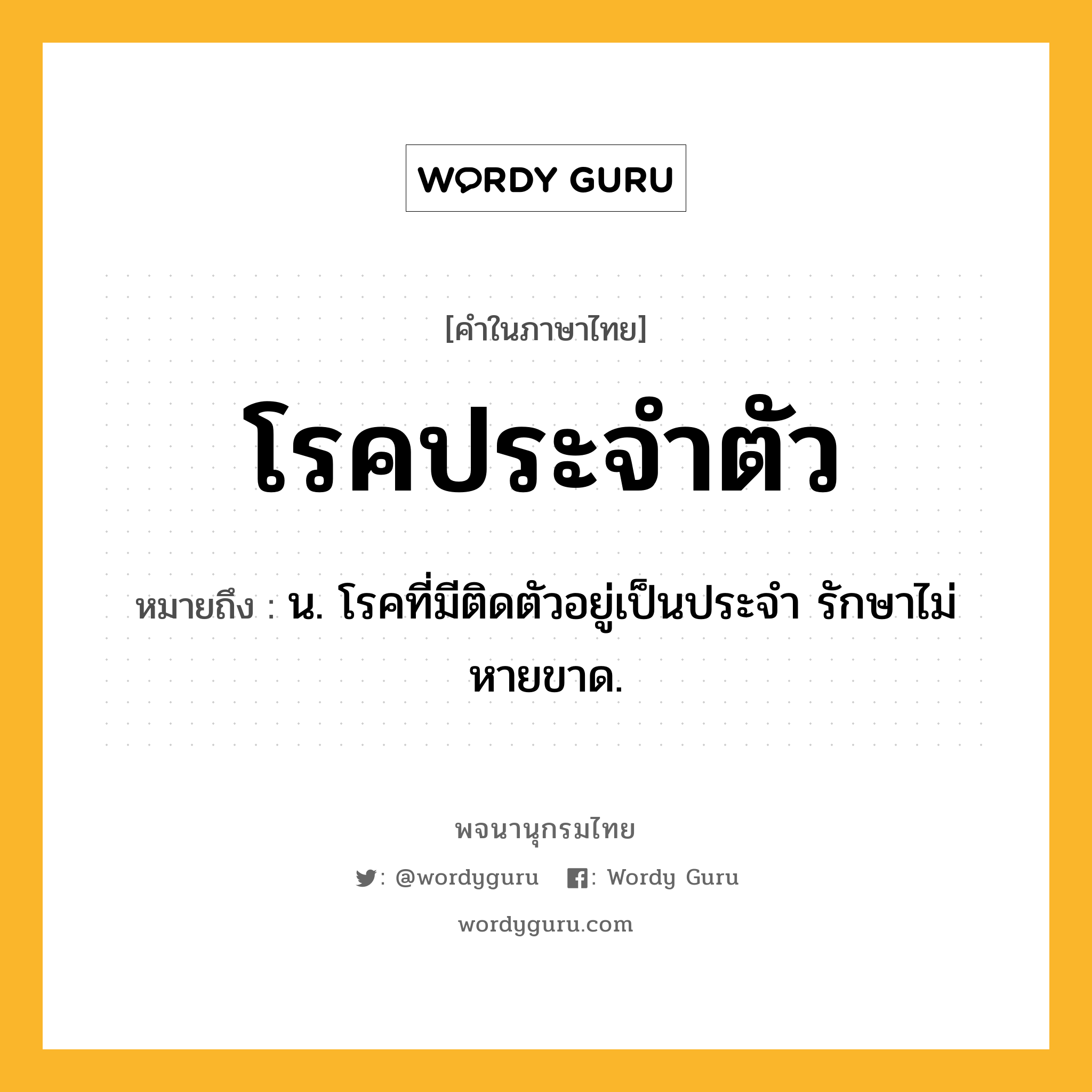 โรคประจำตัว ความหมาย หมายถึงอะไร?, คำในภาษาไทย โรคประจำตัว หมายถึง น. โรคที่มีติดตัวอยู่เป็นประจํา รักษาไม่หายขาด.