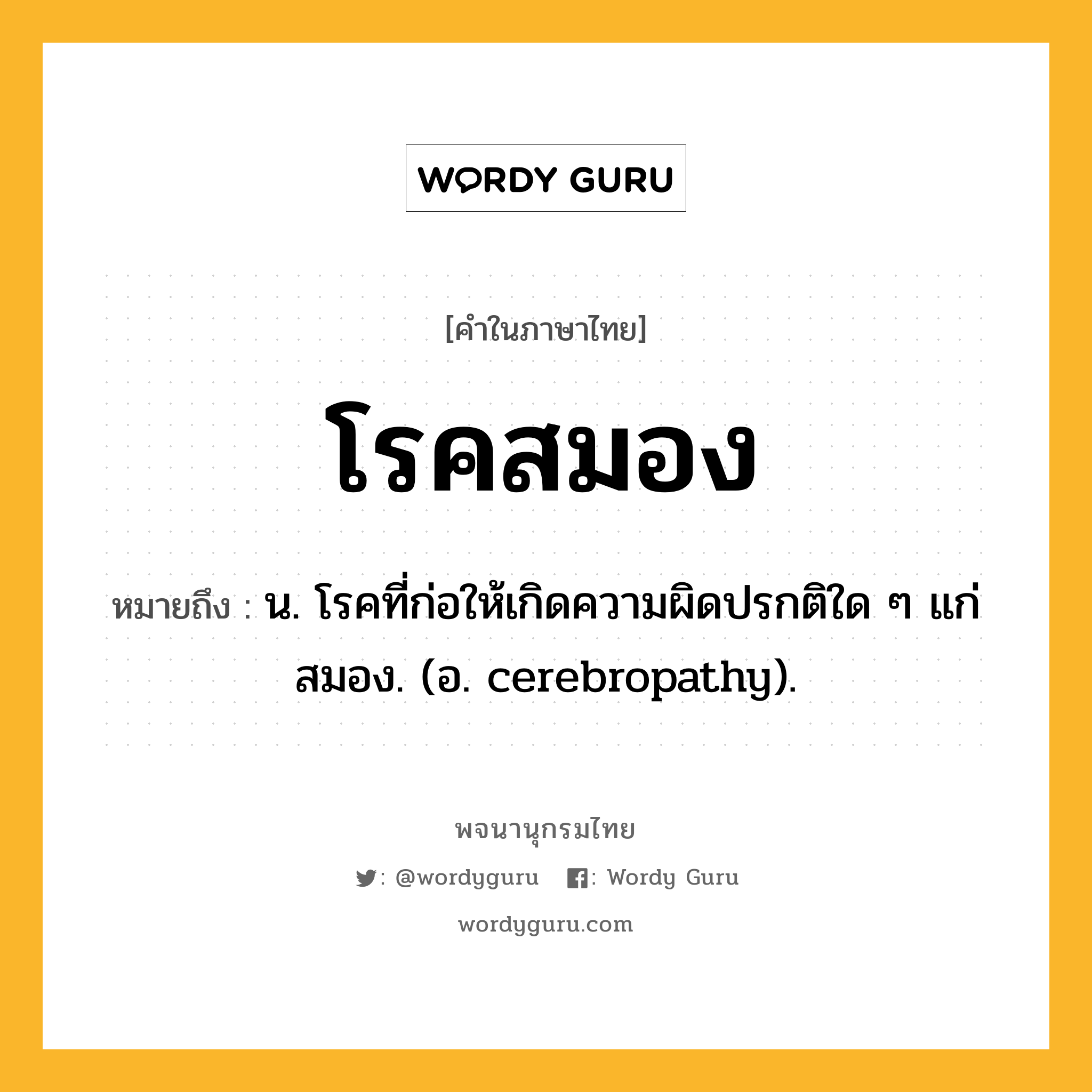 โรคสมอง ความหมาย หมายถึงอะไร?, คำในภาษาไทย โรคสมอง หมายถึง น. โรคที่ก่อให้เกิดความผิดปรกติใด ๆ แก่สมอง. (อ. cerebropathy).