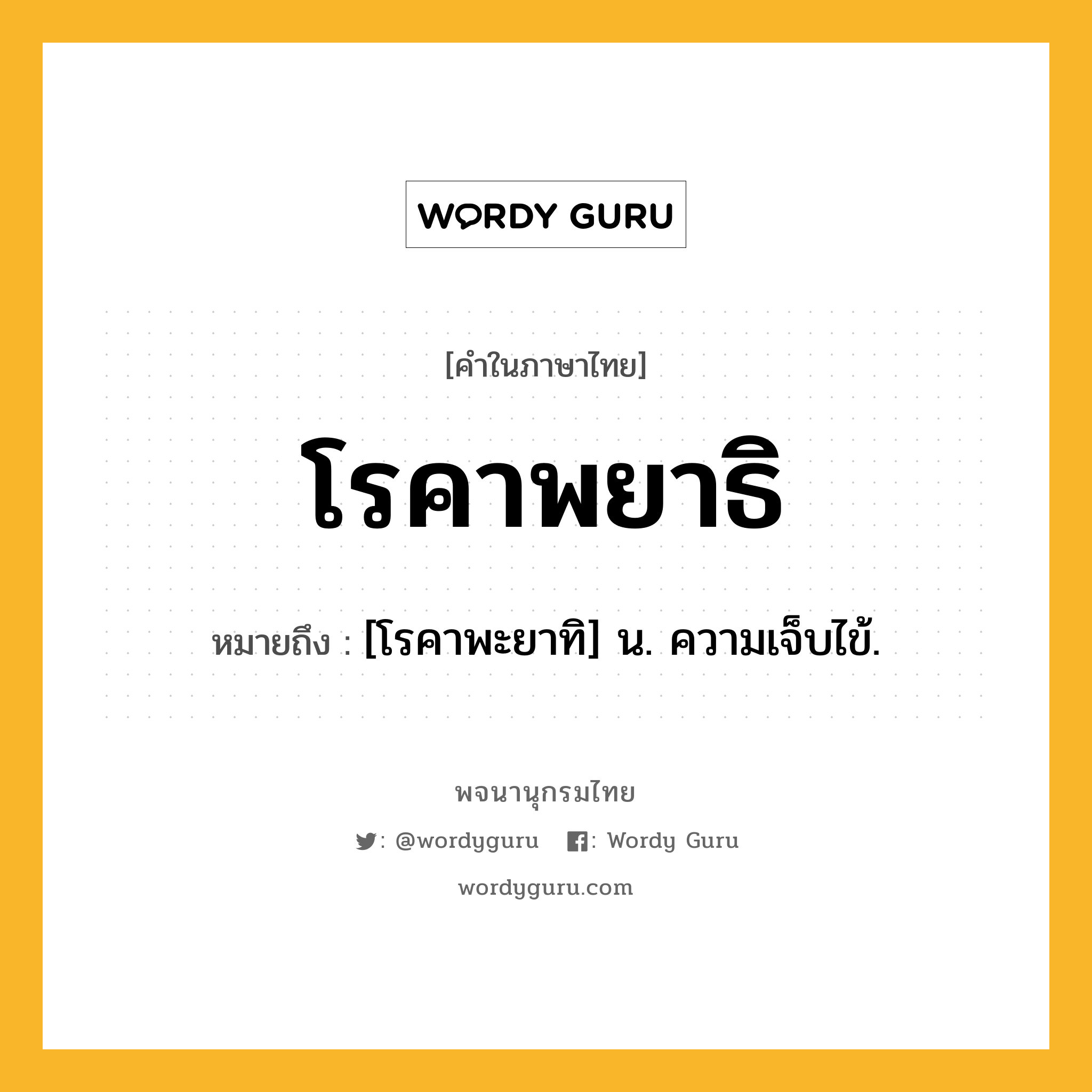 โรคาพยาธิ ความหมาย หมายถึงอะไร?, คำในภาษาไทย โรคาพยาธิ หมายถึง [โรคาพะยาทิ] น. ความเจ็บไข้.