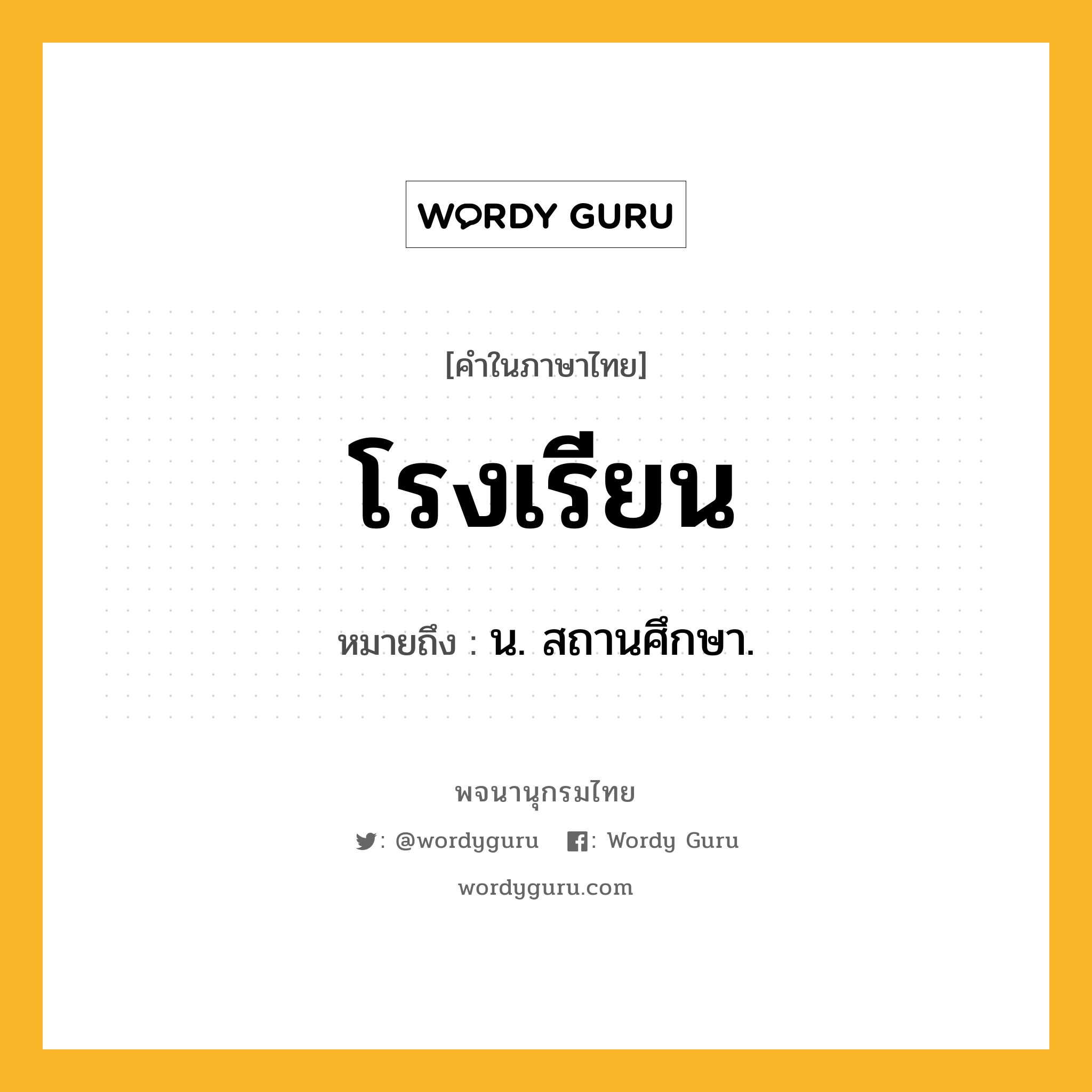 โรงเรียน ความหมาย หมายถึงอะไร?, คำในภาษาไทย โรงเรียน หมายถึง น. สถานศึกษา.