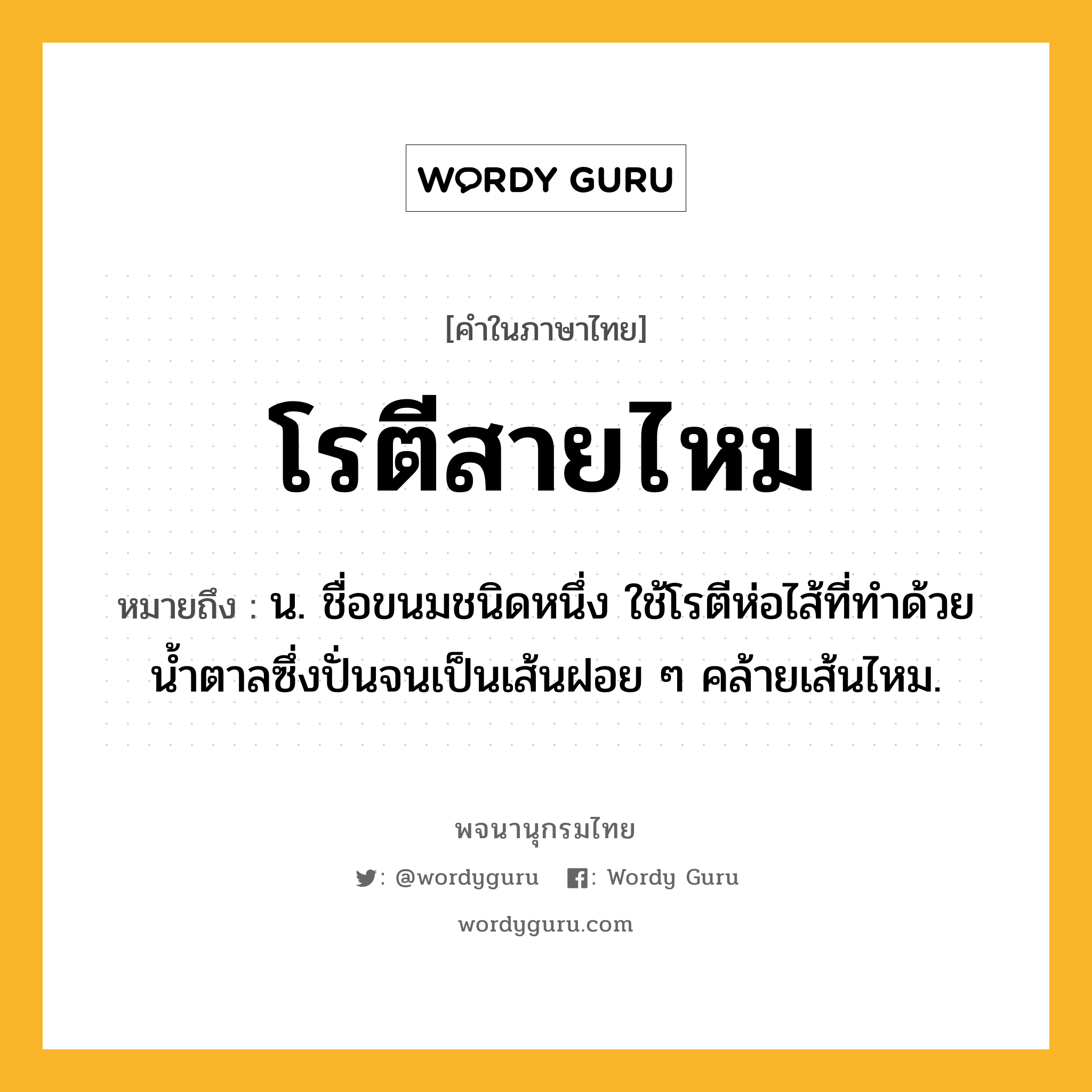 โรตีสายไหม ความหมาย หมายถึงอะไร?, คำในภาษาไทย โรตีสายไหม หมายถึง น. ชื่อขนมชนิดหนึ่ง ใช้โรตีห่อไส้ที่ทําด้วยนํ้าตาลซึ่งปั่นจนเป็นเส้นฝอย ๆ คล้ายเส้นไหม.