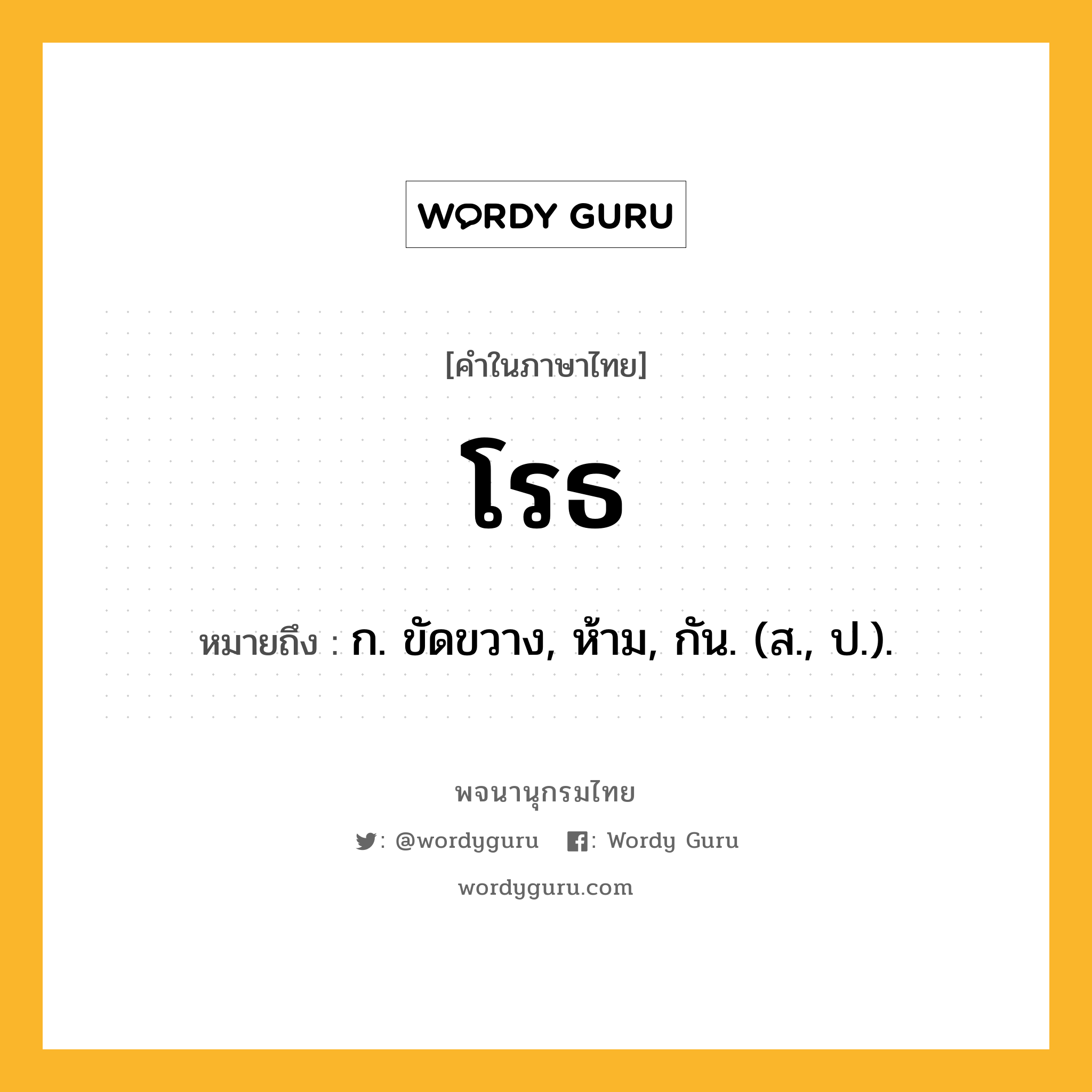 โรธ ความหมาย หมายถึงอะไร?, คำในภาษาไทย โรธ หมายถึง ก. ขัดขวาง, ห้าม, กัน. (ส., ป.).