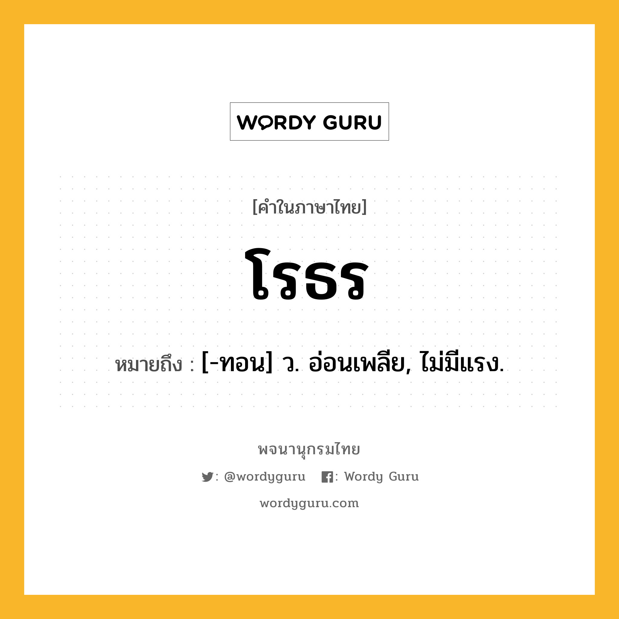 โรธร ความหมาย หมายถึงอะไร?, คำในภาษาไทย โรธร หมายถึง [-ทอน] ว. อ่อนเพลีย, ไม่มีแรง.