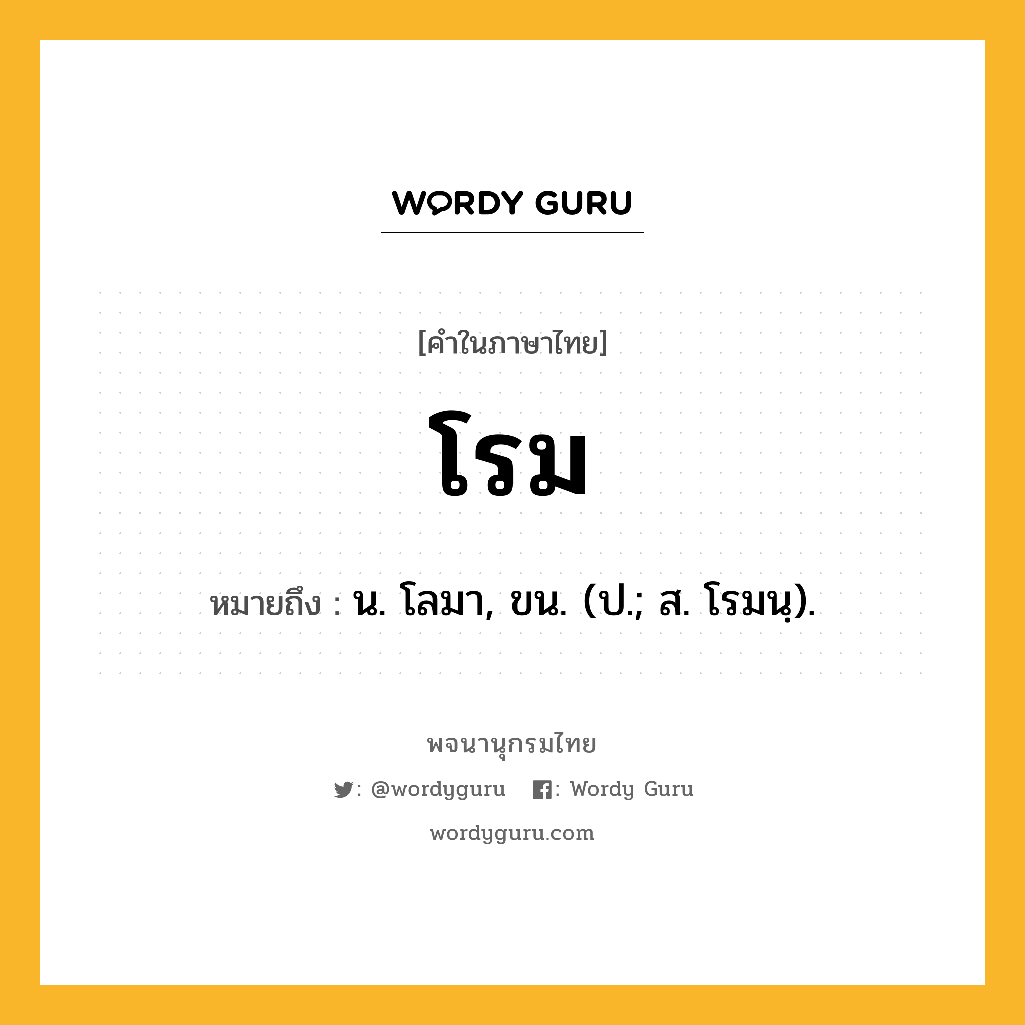 โรม ความหมาย หมายถึงอะไร?, คำในภาษาไทย โรม หมายถึง น. โลมา, ขน. (ป.; ส. โรมนฺ).