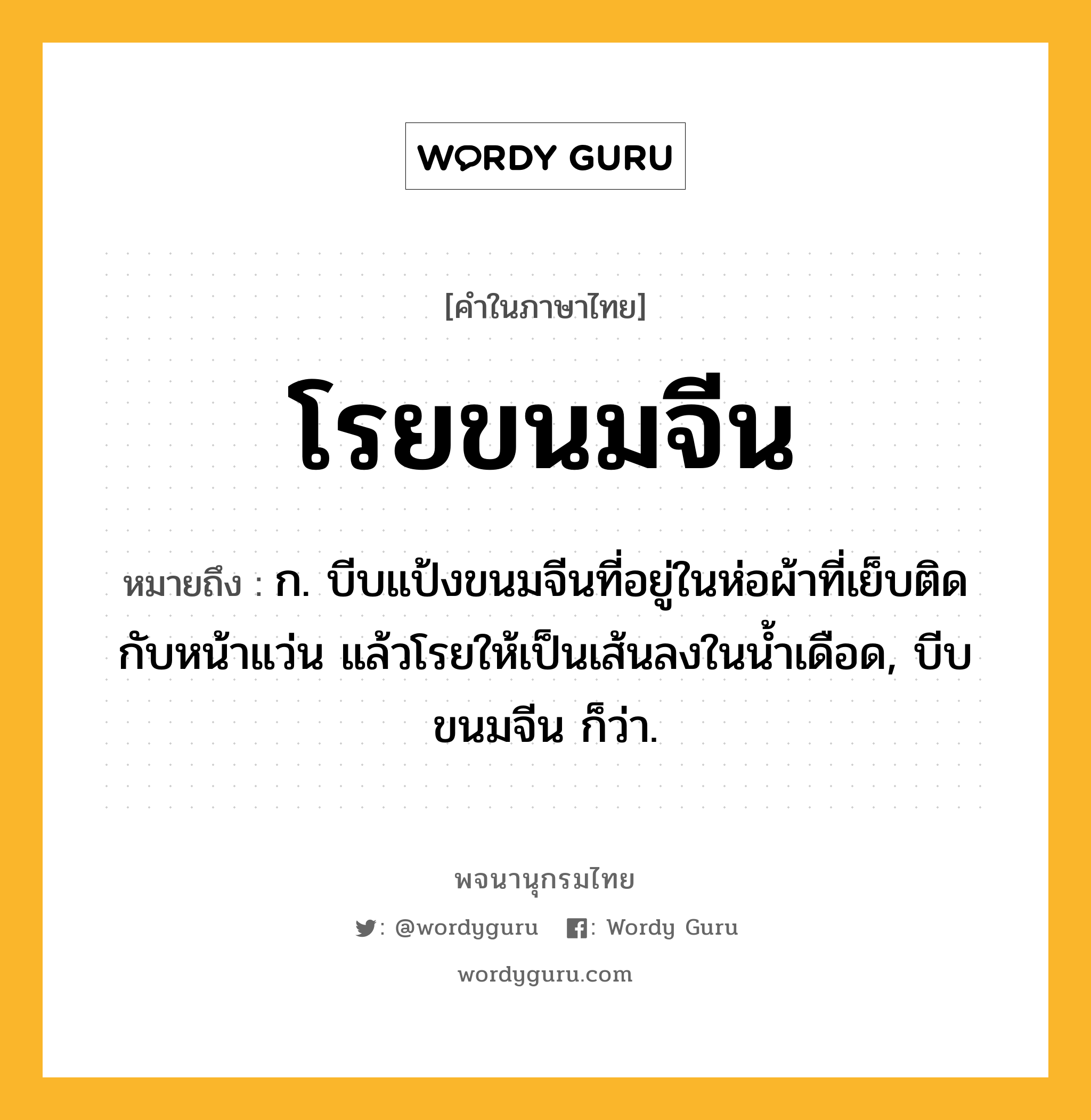 โรยขนมจีน ความหมาย หมายถึงอะไร?, คำในภาษาไทย โรยขนมจีน หมายถึง ก. บีบแป้งขนมจีนที่อยู่ในห่อผ้าที่เย็บติดกับหน้าแว่น แล้วโรยให้เป็นเส้นลงในน้ำเดือด, บีบขนมจีน ก็ว่า.