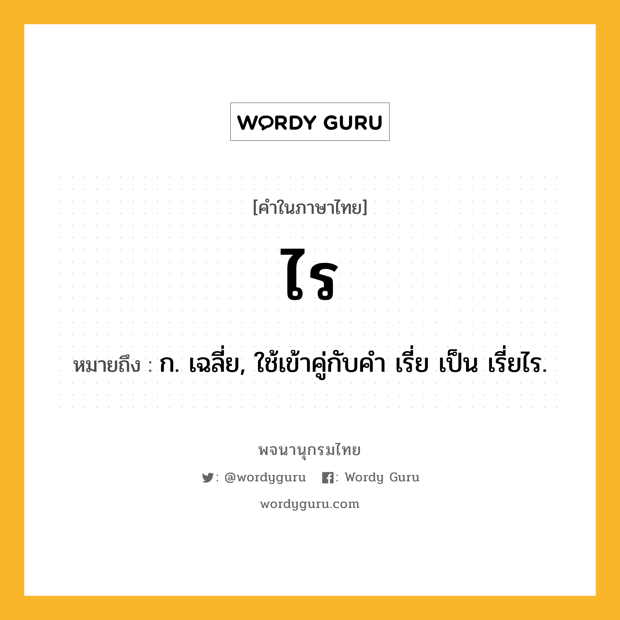 ไร ความหมาย หมายถึงอะไร?, คำในภาษาไทย ไร หมายถึง ก. เฉลี่ย, ใช้เข้าคู่กับคํา เรี่ย เป็น เรี่ยไร.